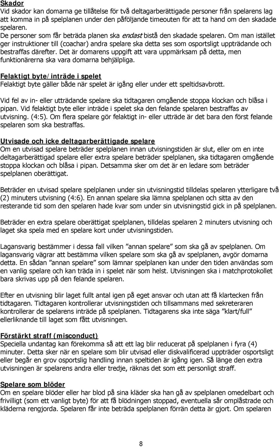 Om man istället ger instruktioner till (coachar) andra spelare ska detta ses som osportsligt uppträdande och bestraffas därefter.