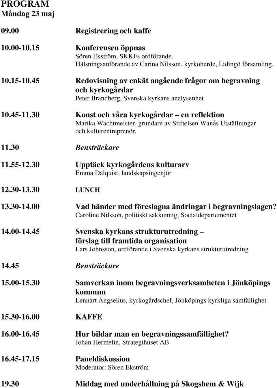 30 Konst och våra kyrkogårdar en reflektion Marika Wachtmeister, grundare av Stiftelsen Wanås Utställningar och kulturentreprenör. 11.30 Bensträckare 11.55-12.