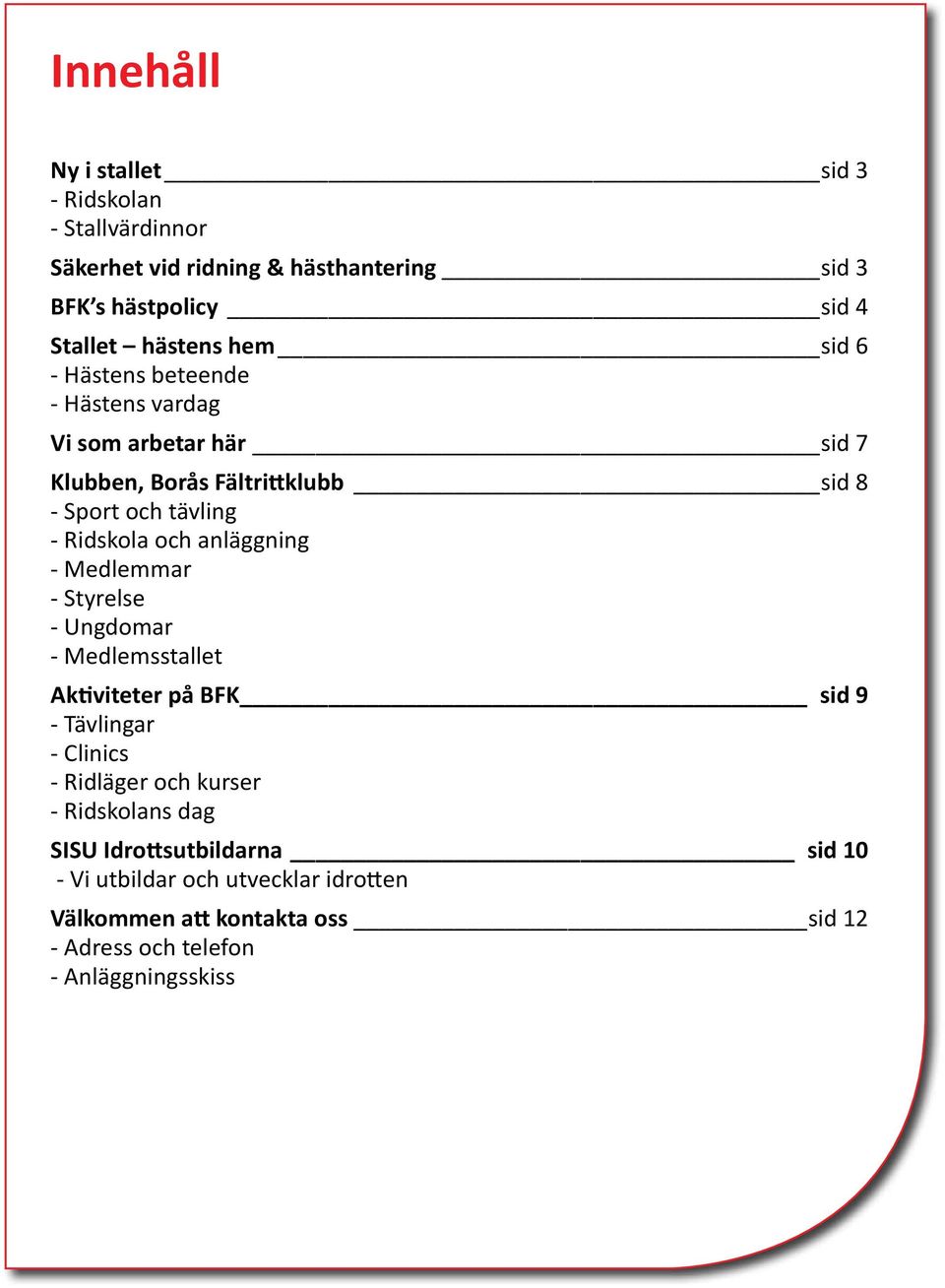 anläggning - Medlemmar - Styrelse - Ungdomar - Medlemsstallet Aktiviteter på BFK sid 9 - Tävlingar - Clinics - Ridläger och kurser -