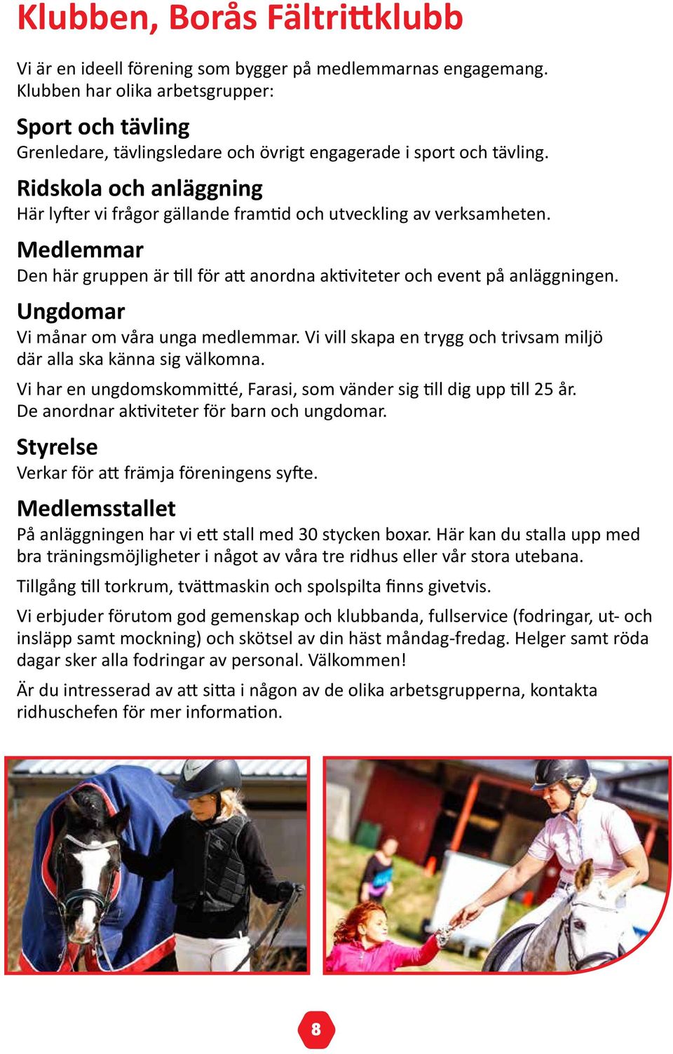 Ridskola och anläggning Här lyfter vi frågor gällande framtid och utveckling av verksamheten. Medlemmar Den här gruppen är till för att anordna aktiviteter och event på anläggningen.