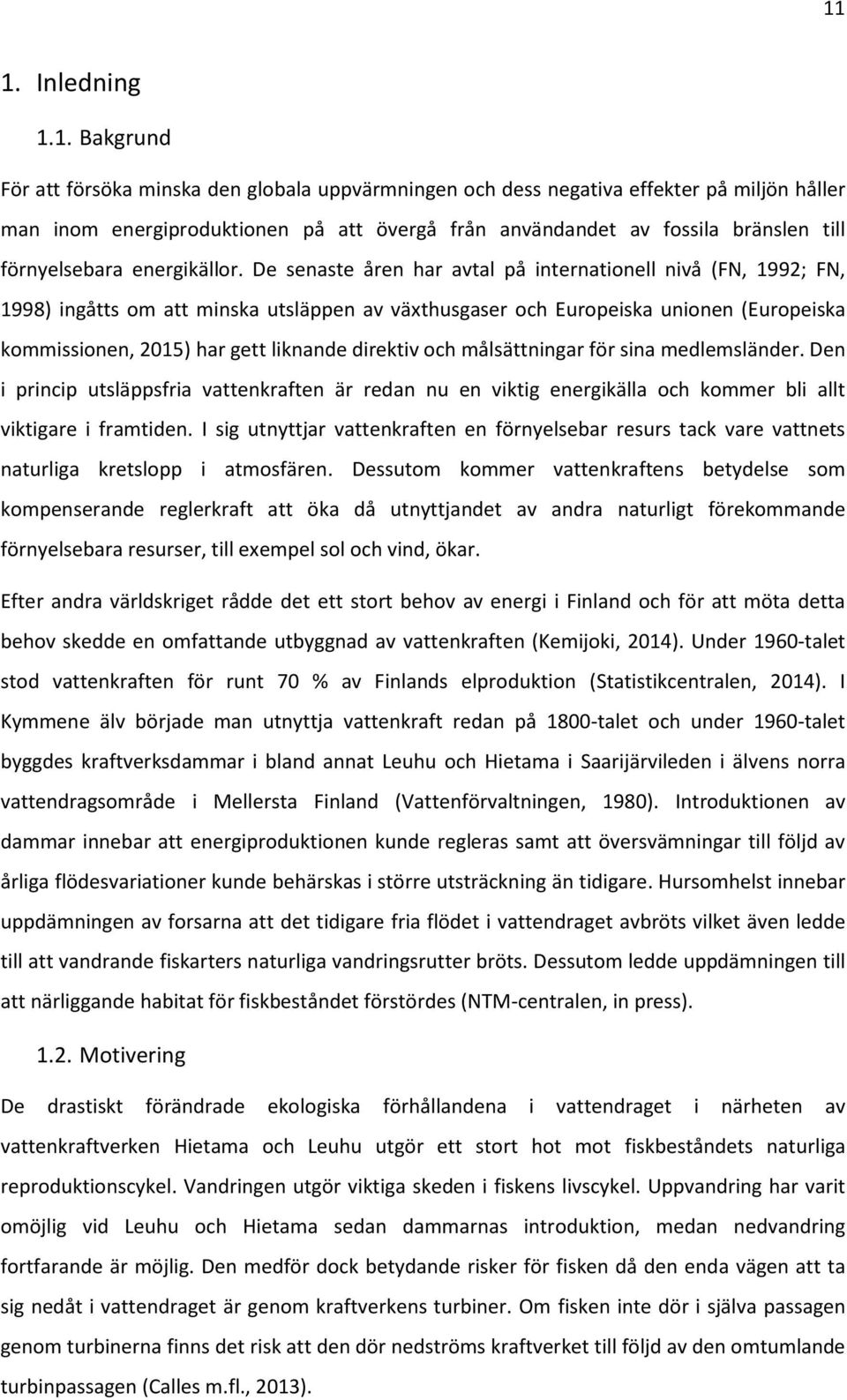 De senaste åren har avtal på internationell nivå (FN, 1992; FN, 1998) ingåtts om att minska utsläppen av växthusgaser och Europeiska unionen (Europeiska kommissionen, 2015) har gett liknande direktiv