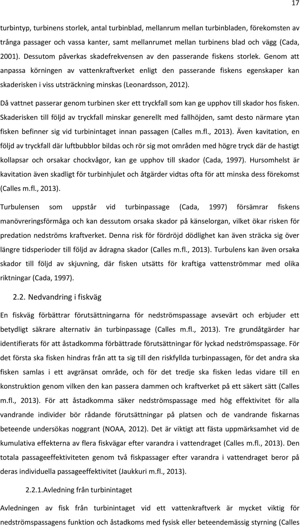 Genom att anpassa körningen av vattenkraftverket enligt den passerande fiskens egenskaper kan skaderisken i viss utsträckning minskas (Leonardsson, 2012).