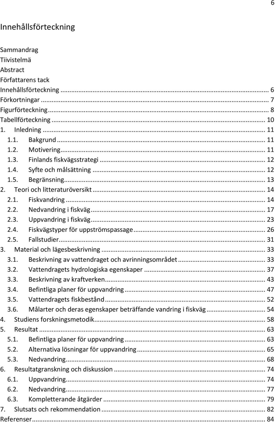 .. 17 2.3. Uppvandring i fiskväg... 23 2.4. Fiskvägstyper för uppströmspassage... 26 2.5. Fallstudier... 31 3. Material och lägesbeskrivning... 33 3.1. Beskrivning av vattendraget och avrinningsområdet.