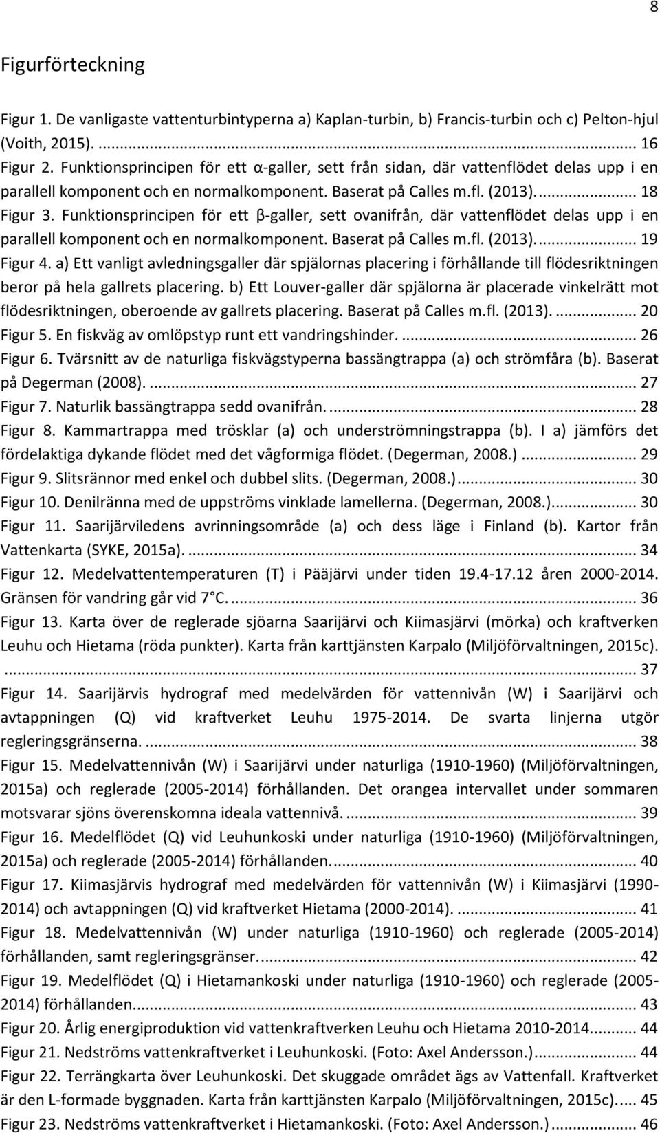 Funktionsprincipen för ett β-galler, sett ovanifrån, där vattenflödet delas upp i en parallell komponent och en normalkomponent. Baserat på Calles m.fl. (2013).... 19 Figur 4.