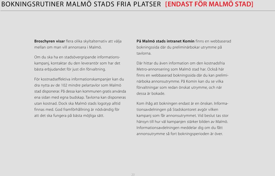 För kostnadseffektiva informationskampanjer kan du dra nytta av de 102 mindre pelartavlor som Malmö stad disponerar. På dessa kan kommunen gratis använda ena sidan med egna budskap.