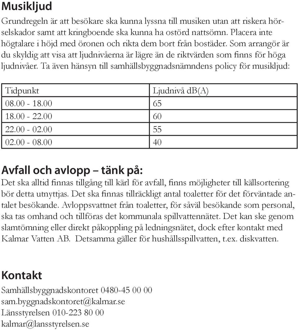 Ta även hänsyn till samhällsbyggnadsnämndens policy för musikljud: Tidpunkt Ljudnivå db(a) 08.00-18.00 65 18.00-22.00 60 22.00-02.00 55 02.00-08.