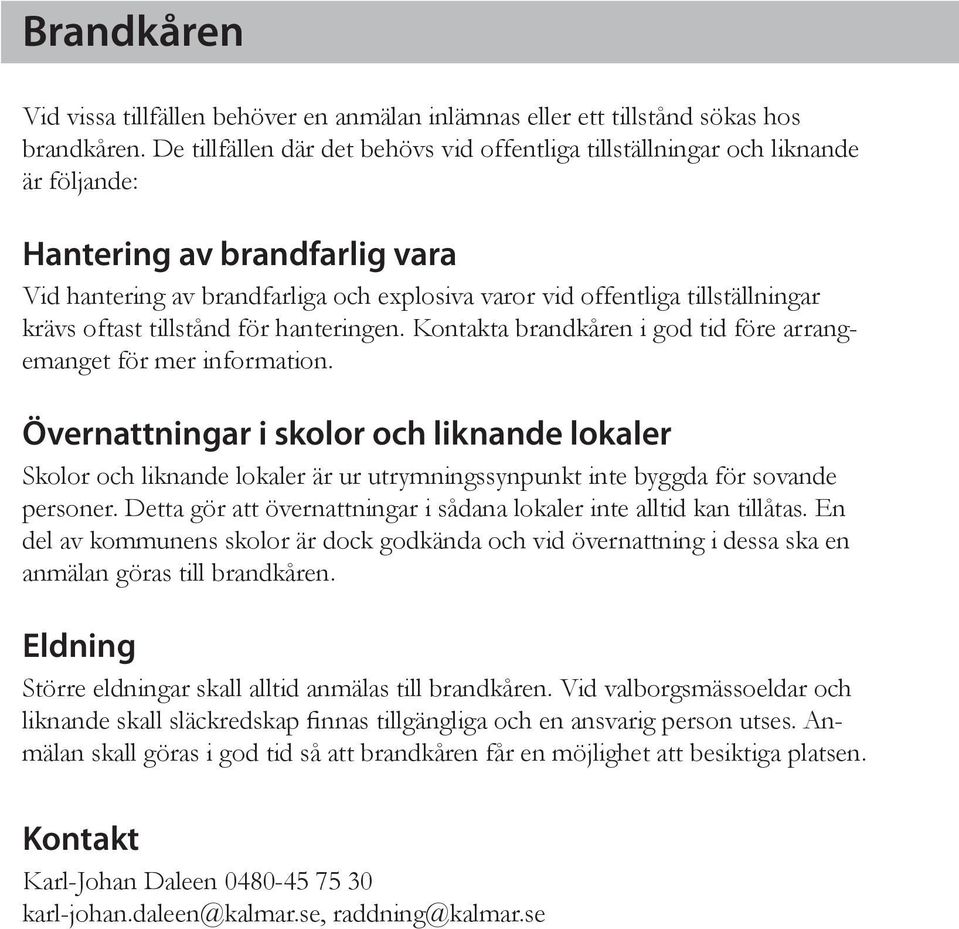 krävs oftast tillstånd för hanteringen. Kontakta brandkåren i god tid före arrangemanget för mer information.