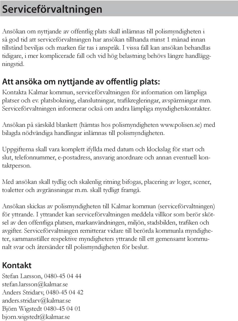 Att ansöka om nyttjande av offentlig plats: Kontakta Kalmar kommun, serviceförvaltningen för information om lämpliga platser och ev. platsbokning, elanslutningar, trafikregleringar, avspärrningar mm.