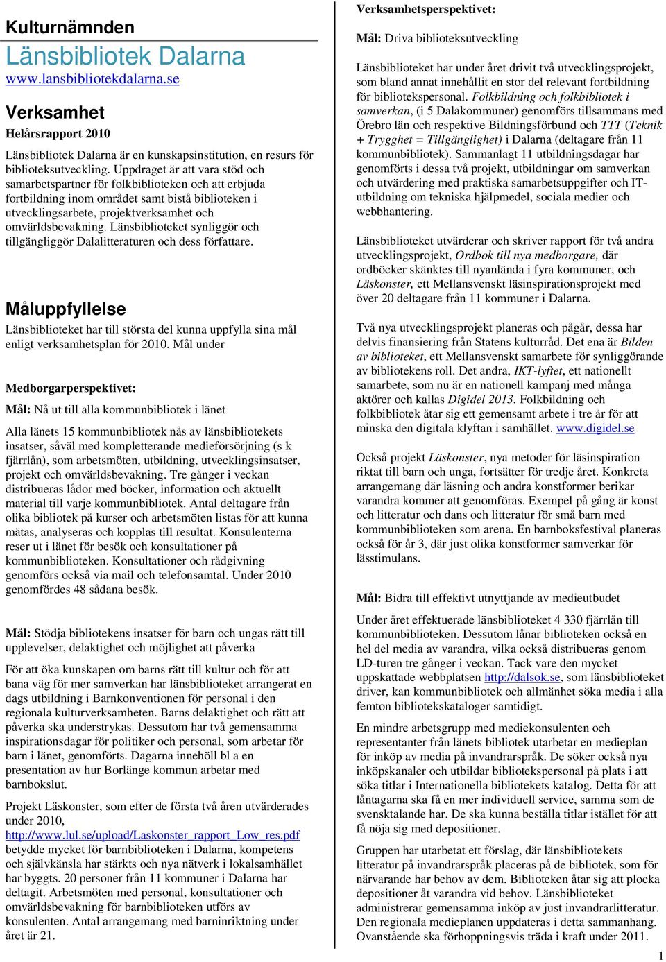 Länsbiblioteket synliggör och tillgängliggör Dalalitteraturen och dess författare. Måluppfyllelse Länsbiblioteket har till största del kunna uppfylla sina mål enligt verksamhetsplan för 2010.