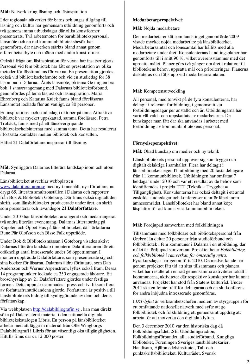 Två arbetsmöten för barnbibliotekspersonal, länsmöte och en rad kommunbiblioteksbesök har genomförts, där nätverken stärkts bland annat genom erfarenhetsutbyte och möten med andra konstformer.