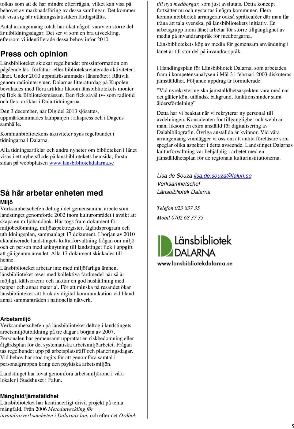 Press och opinion Länsbiblioteket skickar regelbundet pressinformation om pågående läs- författar- eller biblioteksrelaterade aktiviteter i länet.