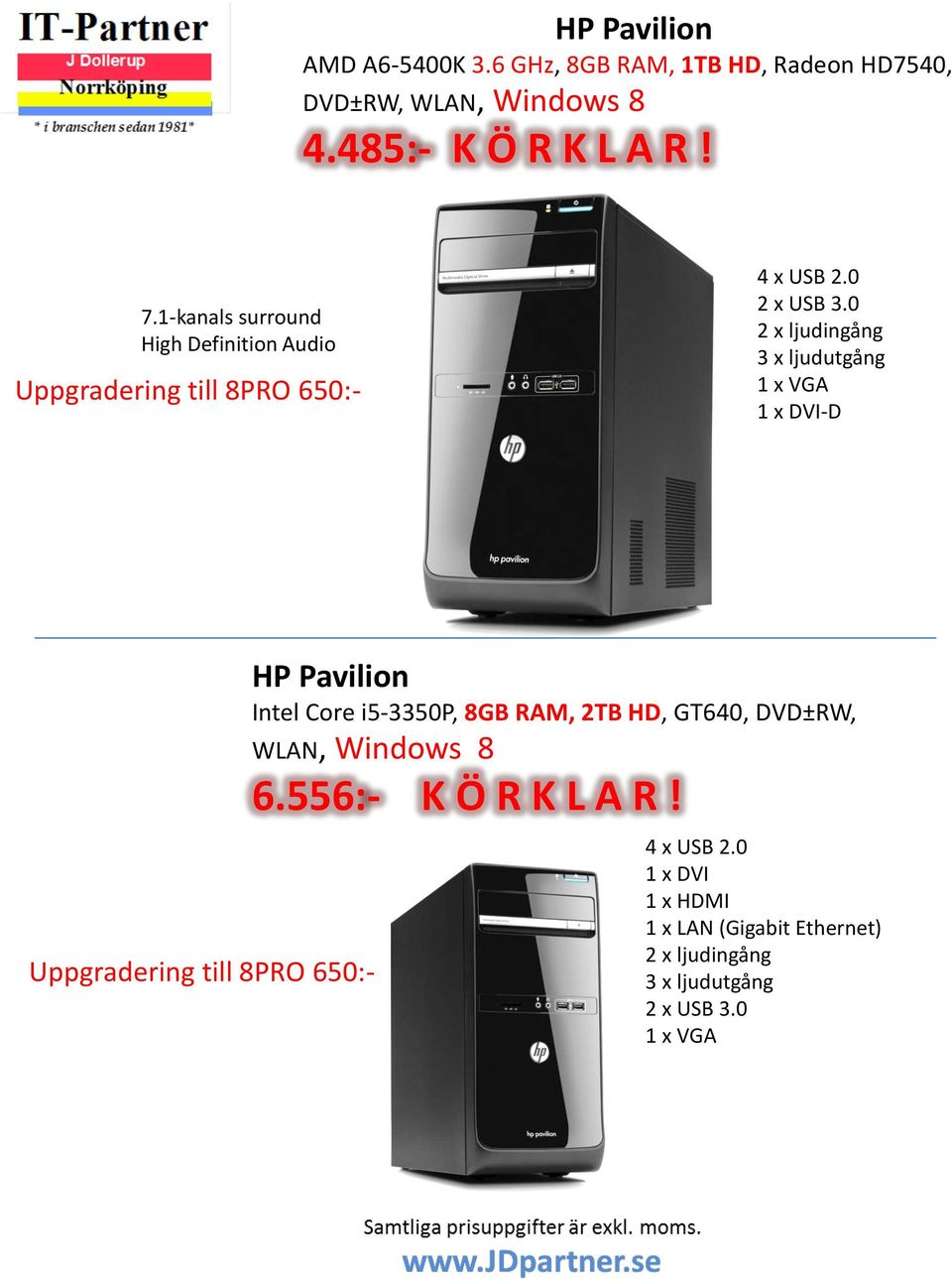 0 2 x ljudingång 3 x ljudutgång 1 x VGA 1 x DVI-D Uppgradering till 8PRO 650:- HP Pavilion Intel Core i5-3350p, 8GB RAM,