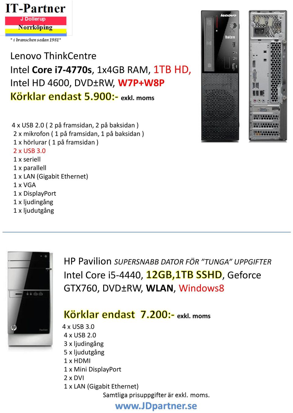 0 1 x seriell 1 x parallell 1 x LAN (Gigabit Ethernet) 1 x VGA 1 x DisplayPort 1 x ljudingång 1 x ljudutgång HP Pavilion SUPERSNABB DATOR FÖR