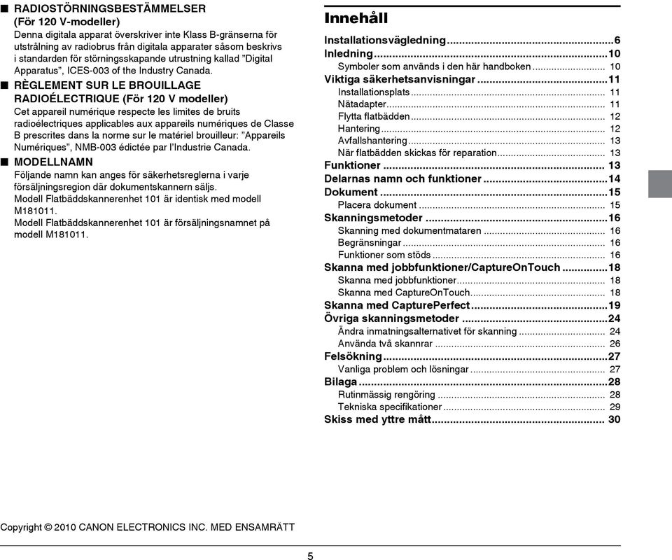 RÈGLEMENT SUR LE BROUILLAGE RADIOÉLECTRIQUE (För 120 V modeller) Cet appareil numérique respecte les limites de bruits radioélectriques applicables aux appareils numériques de Classe B prescrites