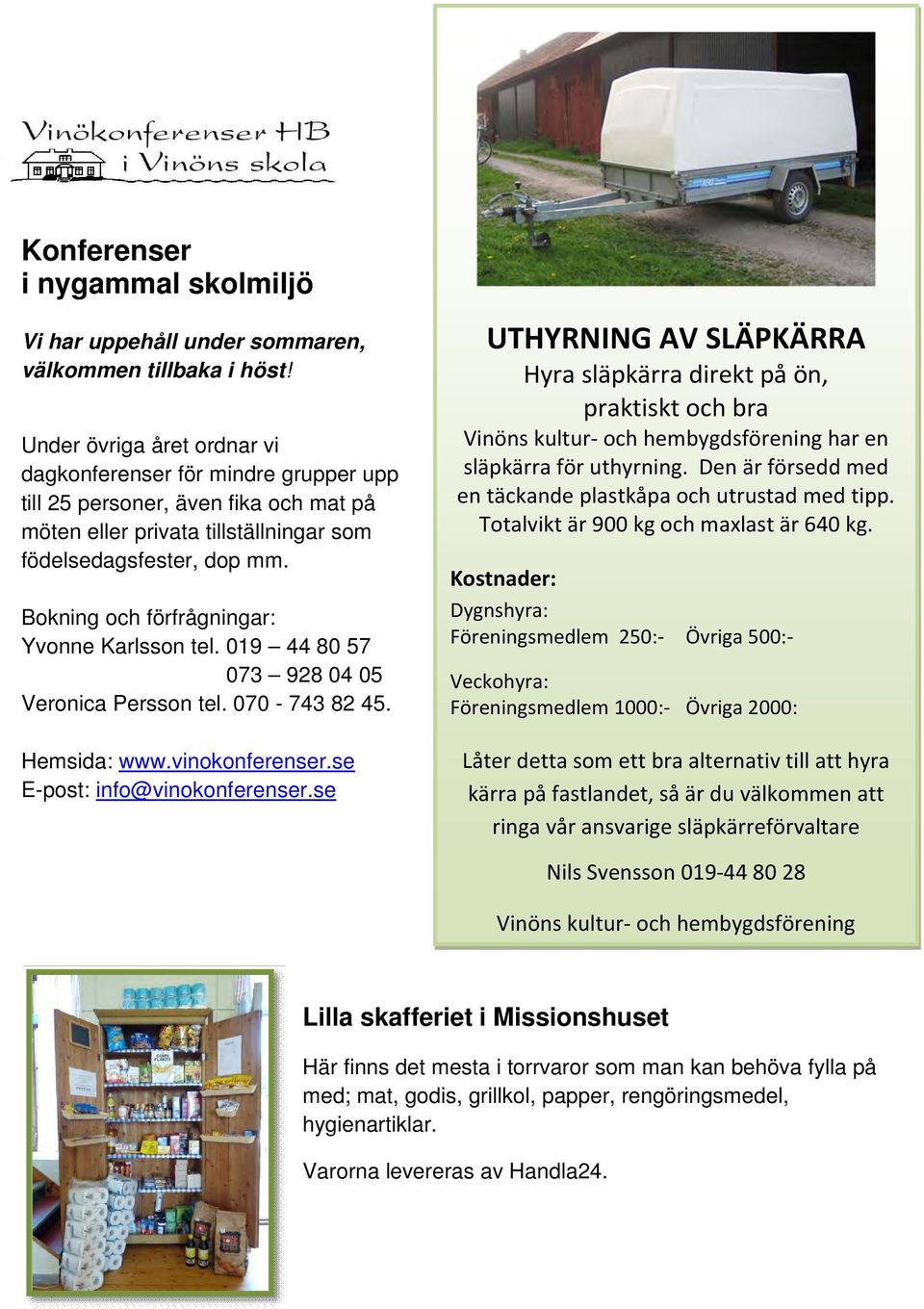 Bokning och förfrågningar: Yvonne Karlsson tel. 019 44 80 57 073 928 04 05 Veronica Persson tel. 070-743 82 45. Hemsida: www.vinokonferenser.se E-post: info@vinokonferenser.