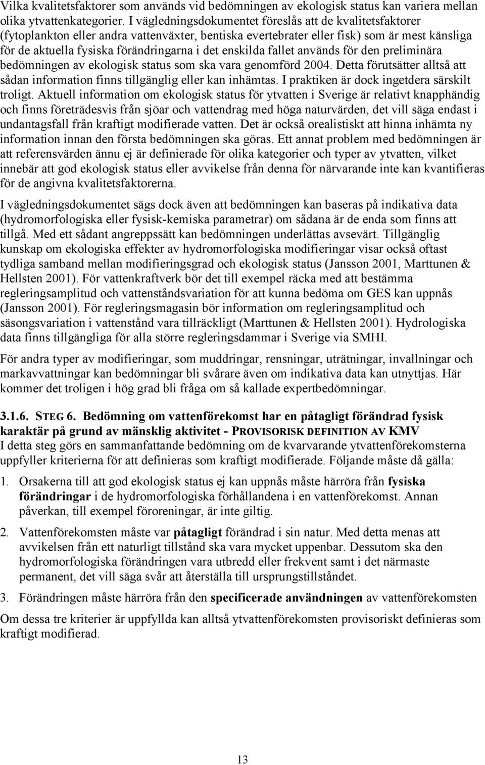 enskilda fallet används för den preliminära bedömningen av ekologisk status som ska vara genomförd 2004. Detta förutsätter alltså att sådan information finns tillgänglig eller kan inhämtas.