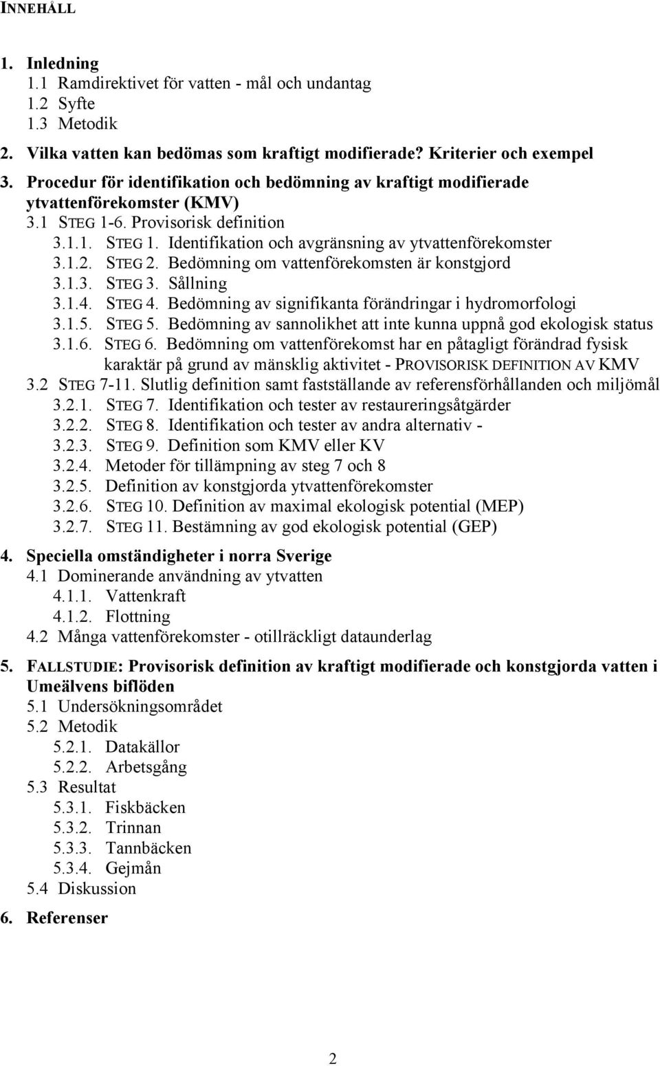 1.2. STEG 2. Bedömning om vattenförekomsten är konstgjord 3.1.3. STEG 3. Sållning 3.1.4. STEG 4. Bedömning av signifikanta förändringar i hydromorfologi 3.1.5. STEG 5.