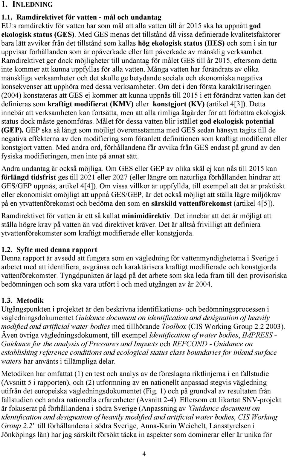 eller lätt påverkade av mänsklig verksamhet. Ramdirektivet ger dock möjligheter till undantag för målet GES till år 2015, eftersom detta inte kommer att kunna uppfyllas för alla vatten.