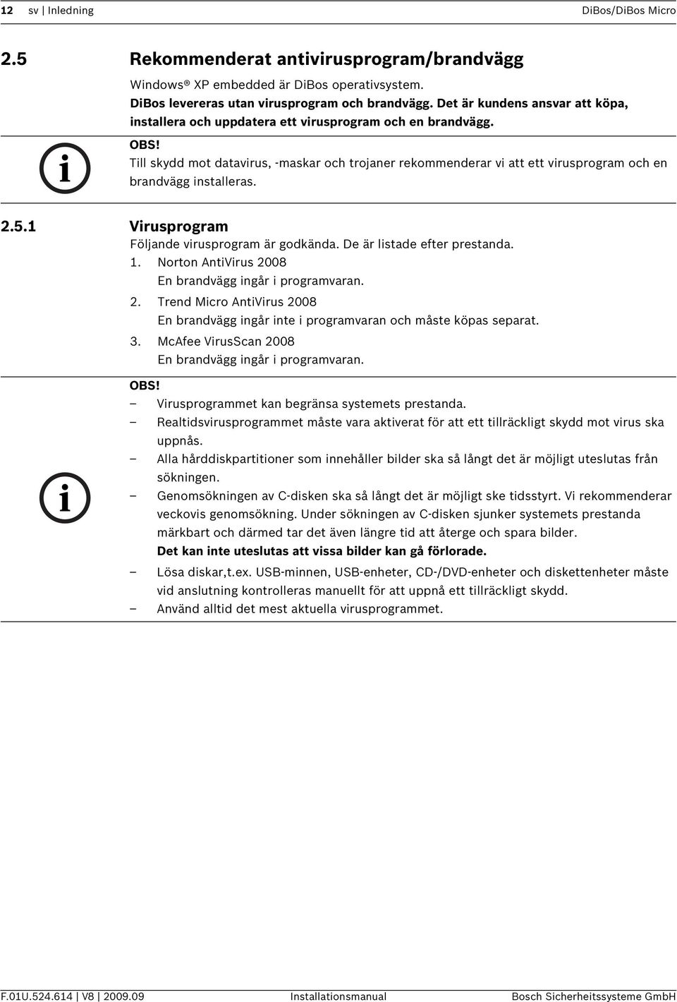 Till skydd mot datavirus, -maskar och trojaner rekommenderar vi att ett virusprogram och en brandvägg installeras. 2.5.1 Virusprogram Följande virusprogram är godkända. De är listade efter prestanda.