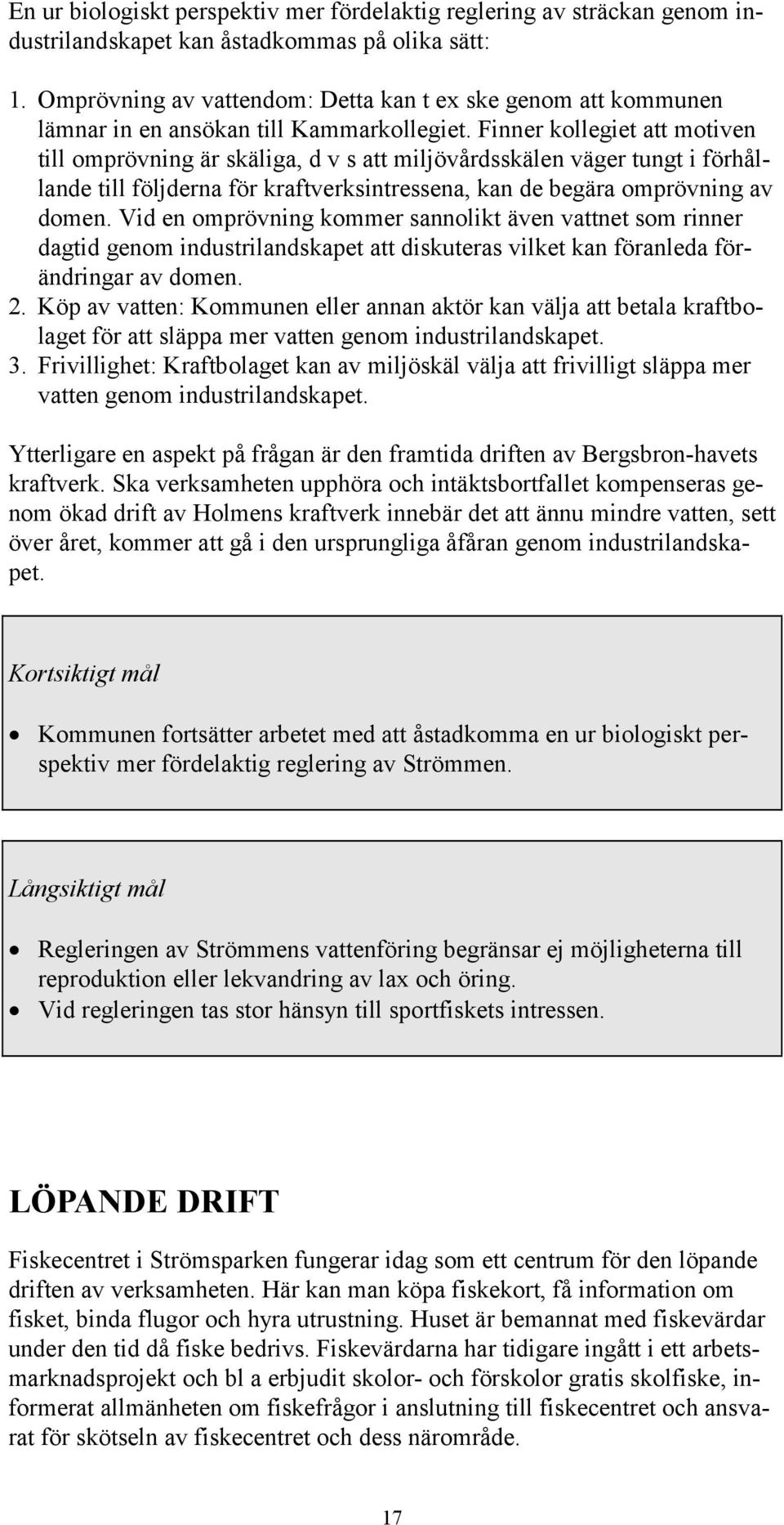 Finner kollegiet att motiven till omprövning är skäliga, d v s att miljövårdsskälen väger tungt i förhållande till följderna för kraftverksintressena, kan de begära omprövning av domen.