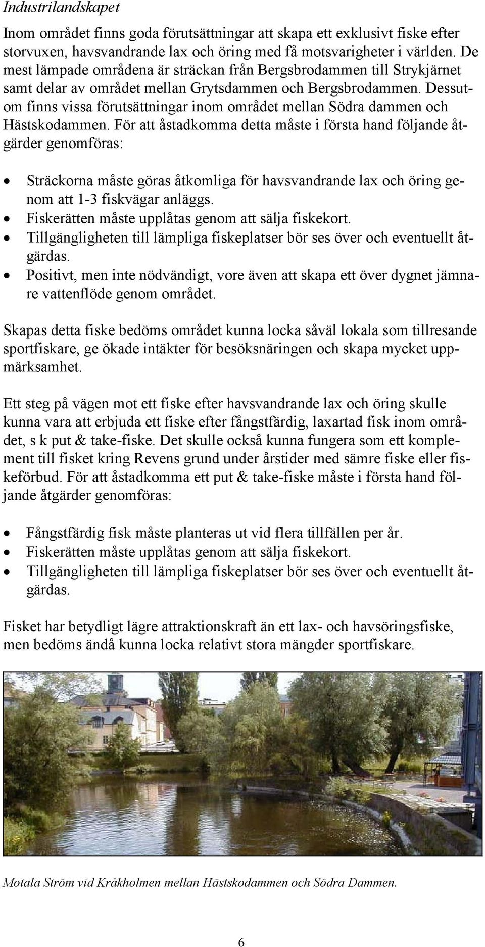 Dessutom finns vissa förutsättningar inom området mellan Södra dammen och Hästskodammen.