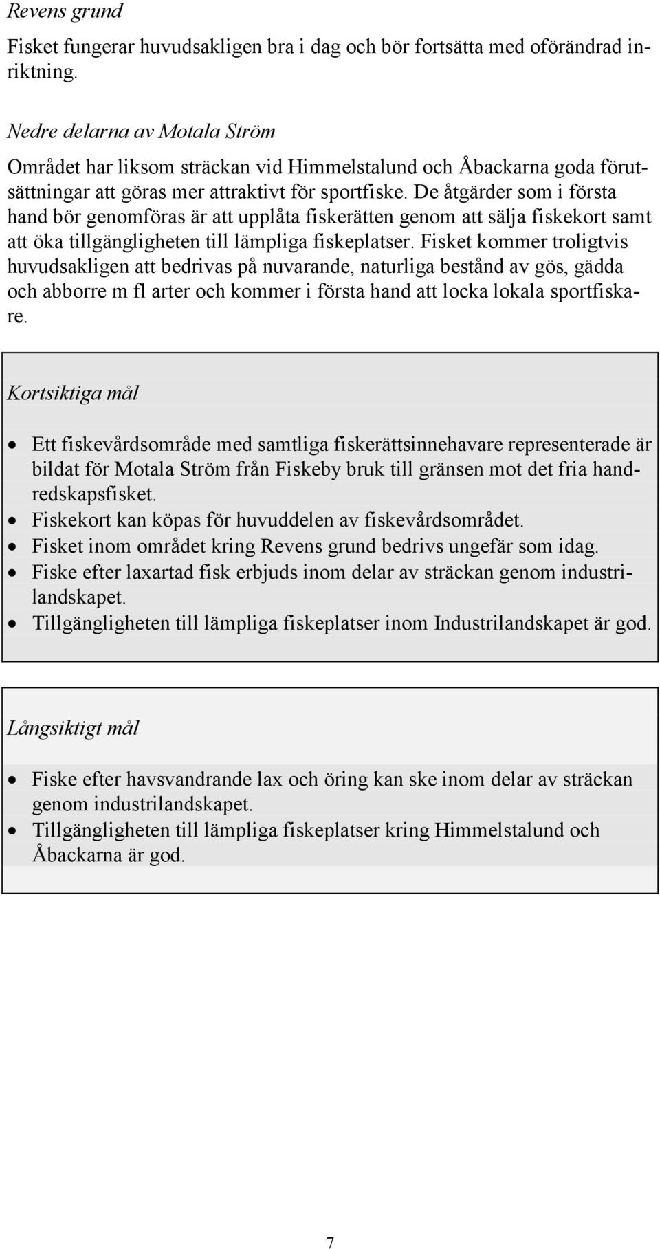 De åtgärder som i första hand bör genomföras är att upplåta fiskerätten genom att sälja fiskekort samt att öka tillgängligheten till lämpliga fiskeplatser.