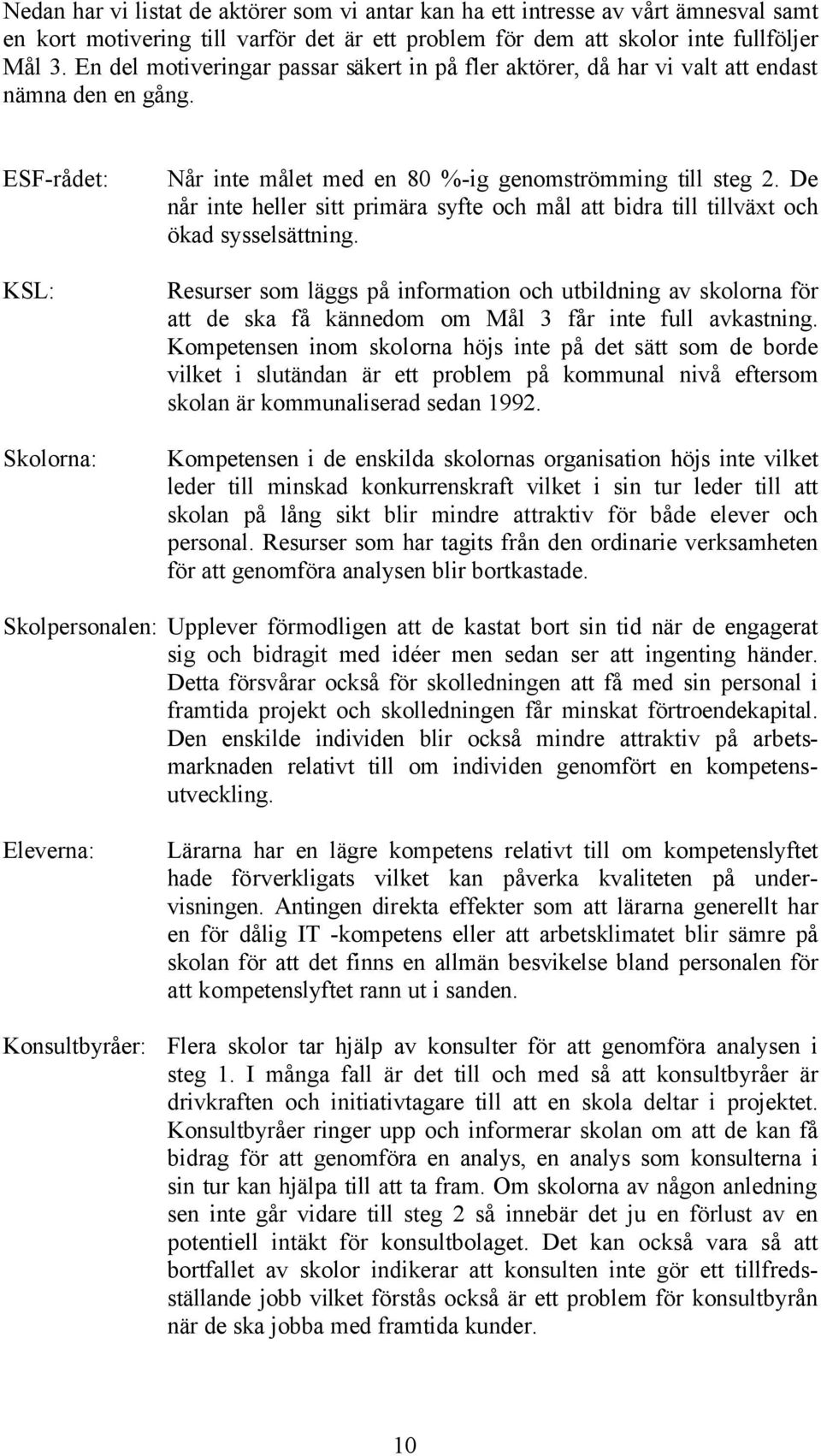 De når inte heller sitt primära syfte och mål att bidra till tillväxt och ökad sysselsättning.