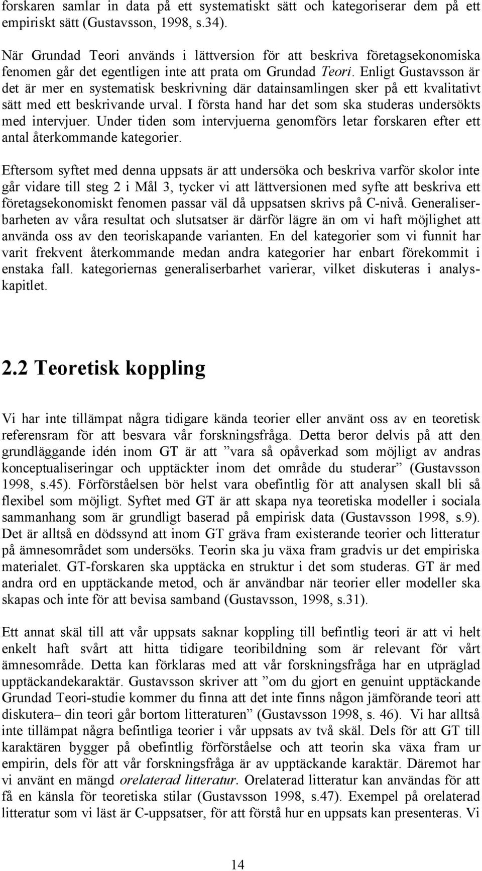 Enligt Gustavsson är det är mer en systematisk beskrivning där datainsamlingen sker på ett kvalitativt sätt med ett beskrivande urval. I första hand har det som ska studeras undersökts med intervjuer.