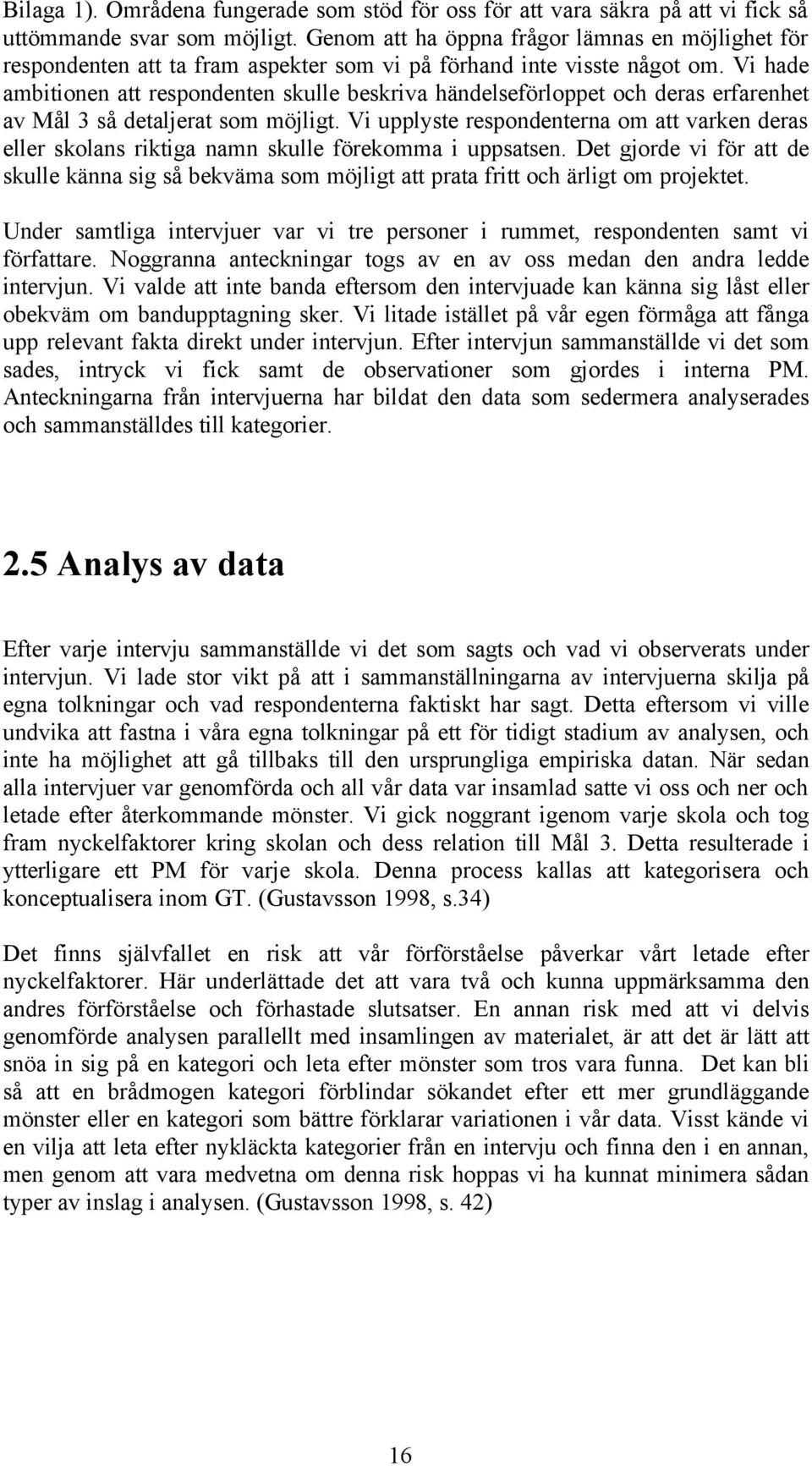 Vi hade ambitionen att respondenten skulle beskriva händelseförloppet och deras erfarenhet av Mål 3 så detaljerat som möjligt.