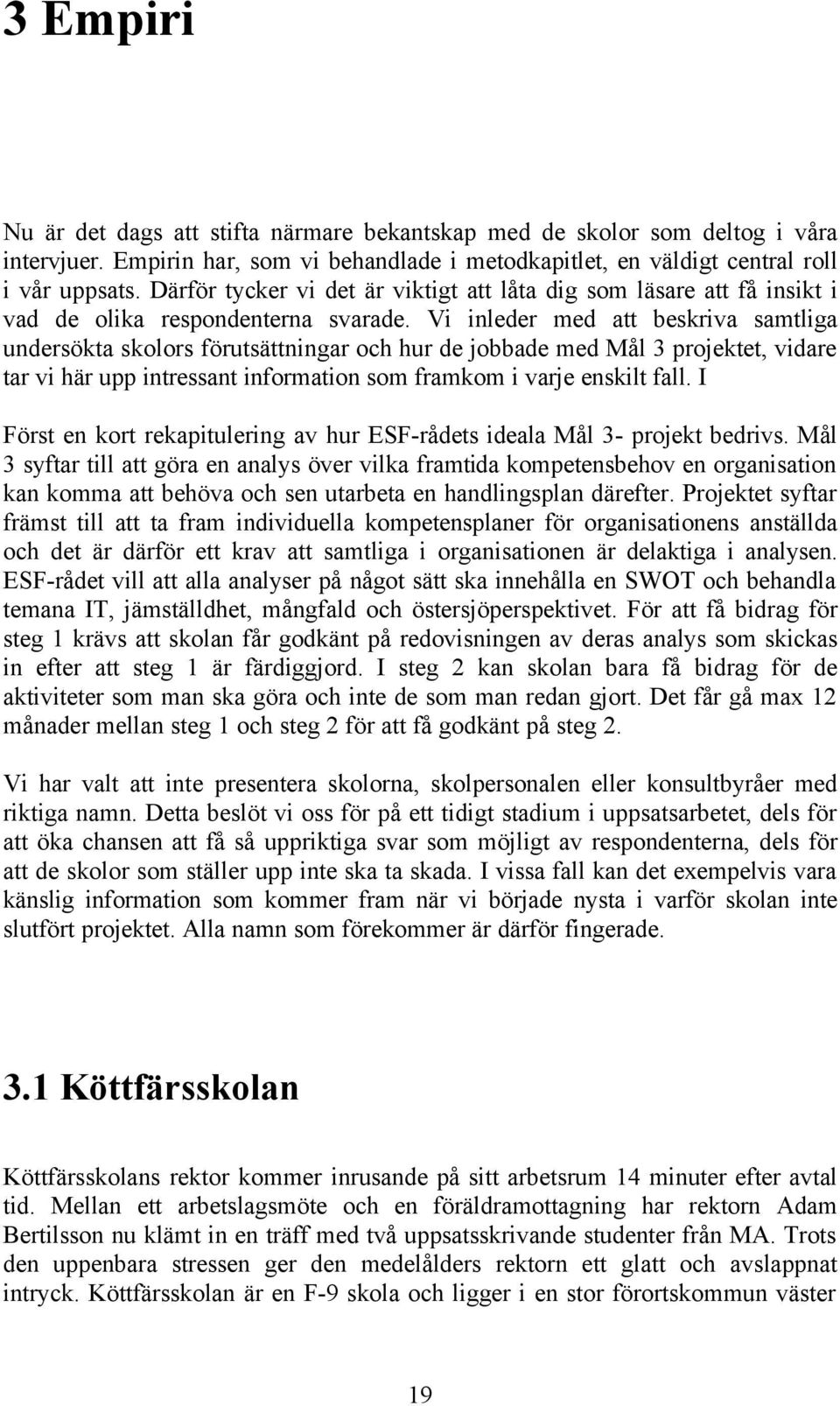 Vi inleder med att beskriva samtliga undersökta skolors förutsättningar och hur de jobbade med Mål 3 projektet, vidare tar vi här upp intressant information som framkom i varje enskilt fall.