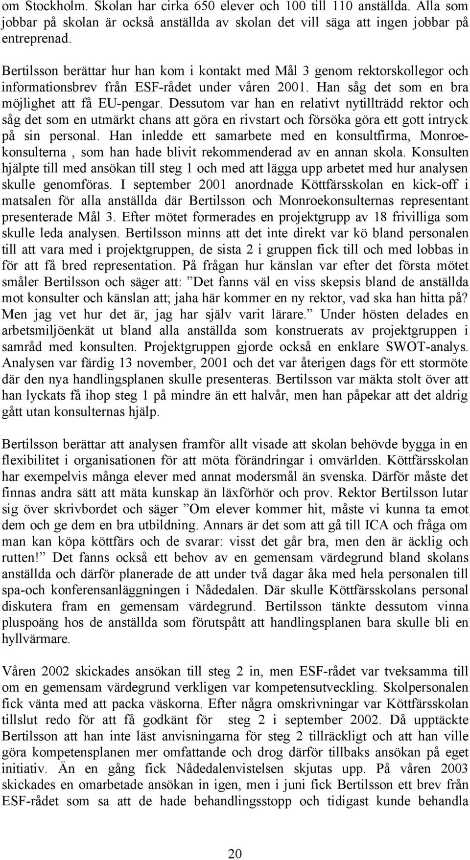 Dessutom var han en relativt nytillträdd rektor och såg det som en utmärkt chans att göra en rivstart och försöka göra ett gott intryck på sin personal.