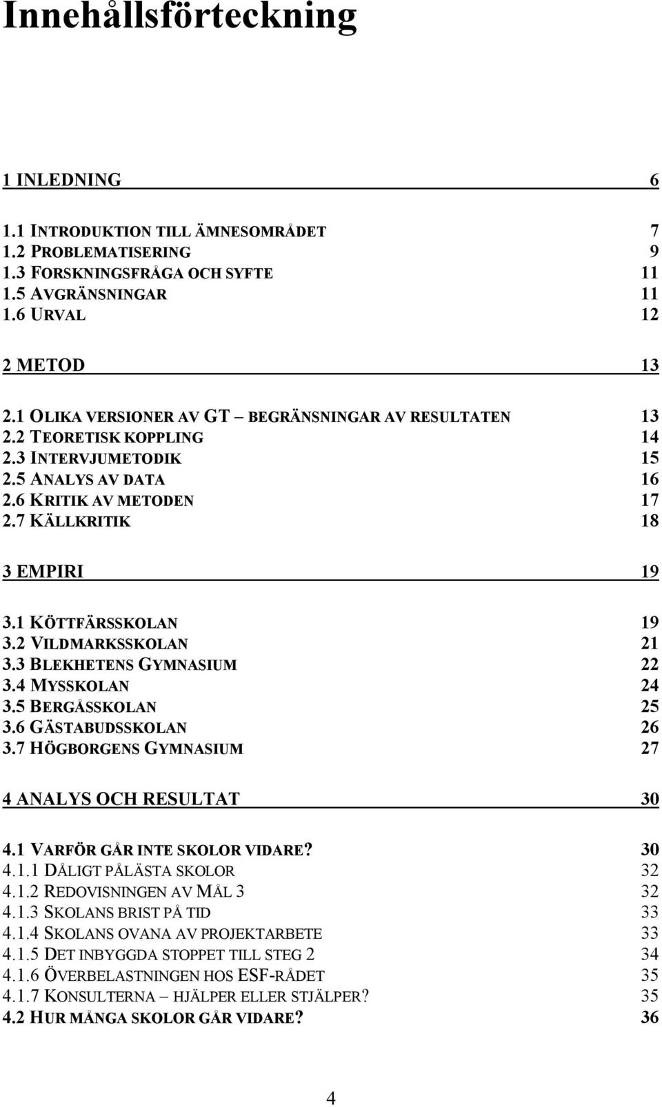 1 KÖTTFÄRSSKOLAN 19 3.2 VILDMARKSSKOLAN 21 3.3 BLEKHETENS GYMNASIUM 22 3.4 MYSSKOLAN 24 3.5 BERGÅSSKOLAN 25 3.6 GÄSTABUDSSKOLAN 26 3.7 HÖGBORGENS GYMNASIUM 27 4 ANALYS OCH RESULTAT 30 4.