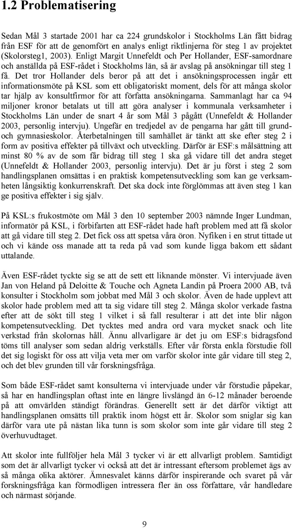 Det tror Hollander dels beror på att det i ansökningsprocessen ingår ett informationsmöte på KSL som ett obligatoriskt moment, dels för att många skolor tar hjälp av konsultfirmor för att författa