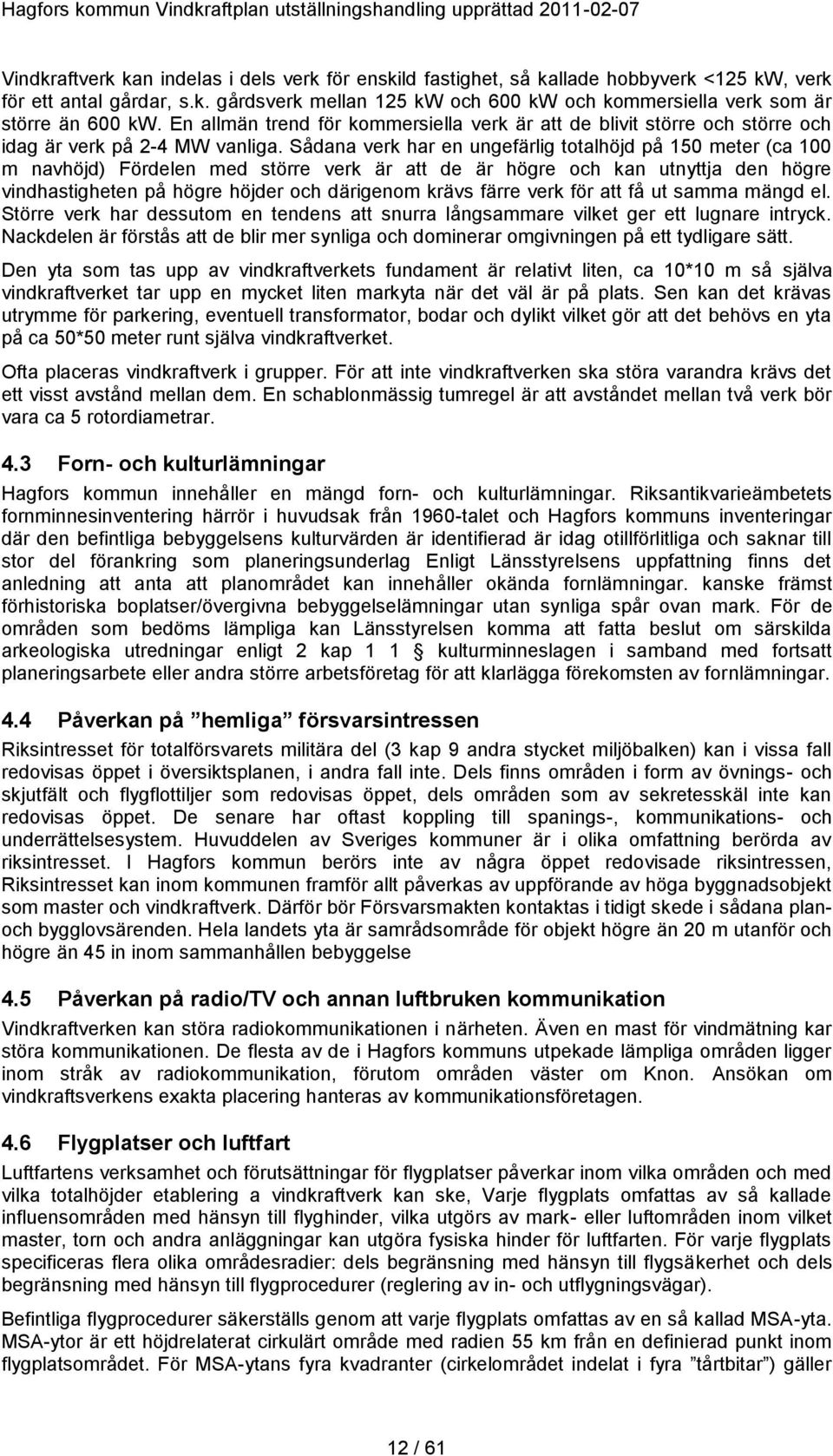 Sådana verk har en ungefärlig totalhöjd på 150 meter (ca 100 m navhöjd) Fördelen med större verk är att de är högre och kan utnyttja den högre vindhastigheten på högre höjder och därigenom krävs