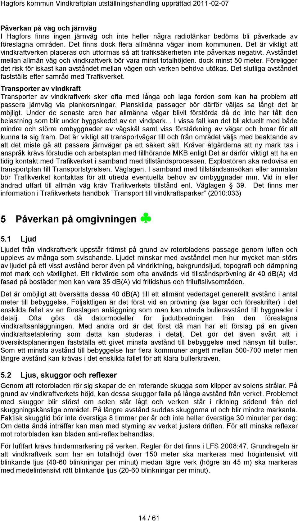 Föreligger det risk för iskast kan avståndet mellan vägen och verken behöva utökas. Det slutliga avståndet fastställs efter samråd med Trafikverket.