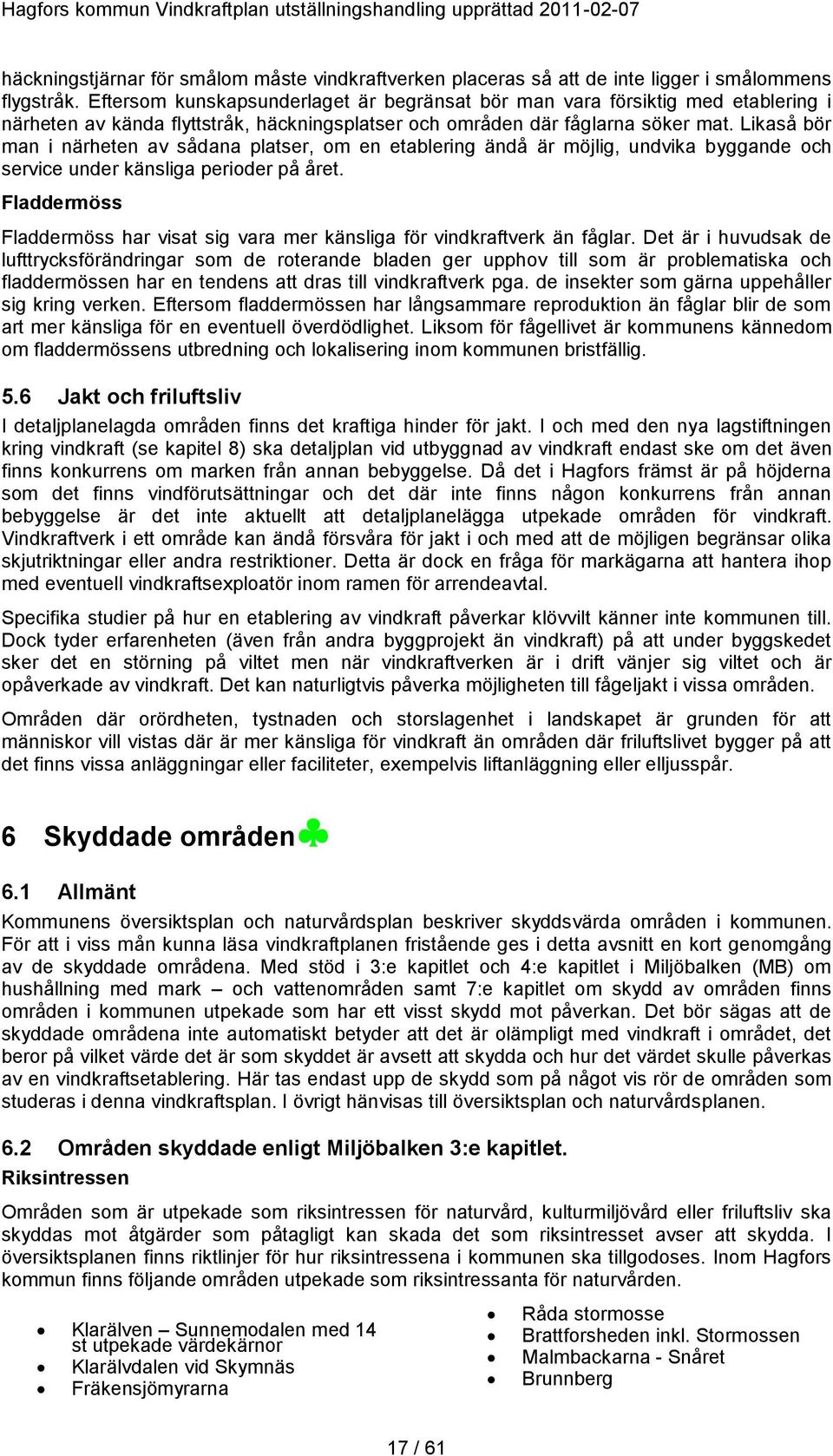 Likaså bör man i närheten av sådana platser, om en etablering ändå är möjlig, undvika byggande och service under känsliga perioder på året.