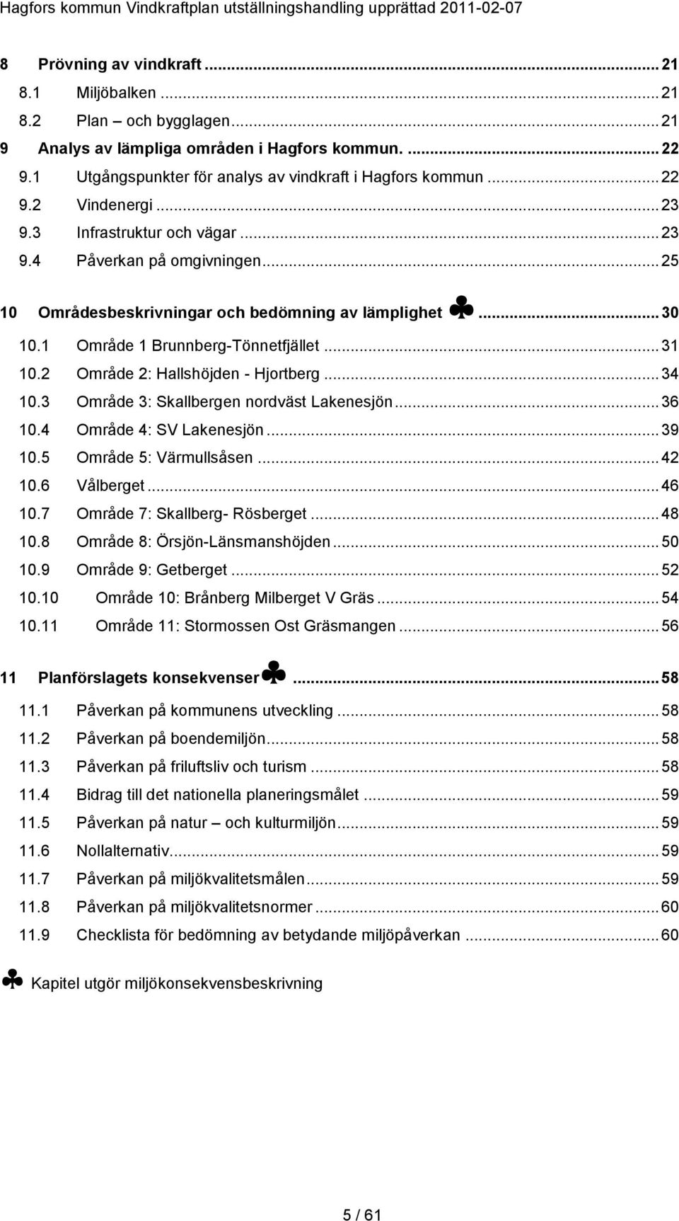 2 Område 2: Hallshöjden - Hjortberg... 34 10.3 Område 3: Skallbergen nordväst Lakenesjön... 36 10.4 Område 4: SV Lakenesjön... 39 10.5 Område 5: Värmullsåsen... 42 10.6 Vålberget... 46 10.