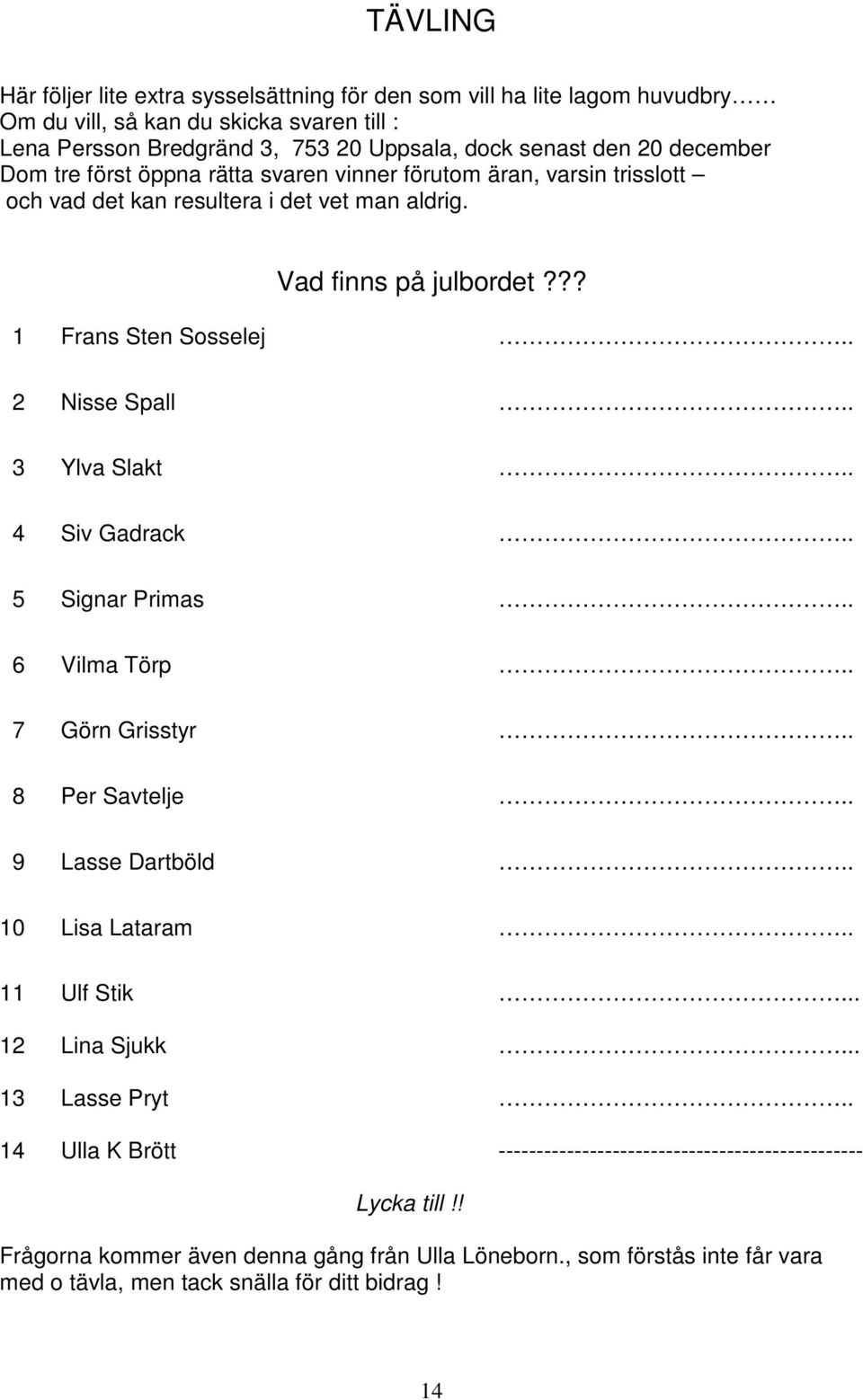 . 3 Ylva Slakt.. 4 Siv Gadrack.. 5 Signar Primas.. 6 Vilma Törp.. 7 Görn Grisstyr.. 8 Per Savtelje.. 9 Lasse Dartböld.. 10 Lisa Lataram.. 11 Ulf Stik... 12 Lina Sjukk... 13 Lasse Pryt.