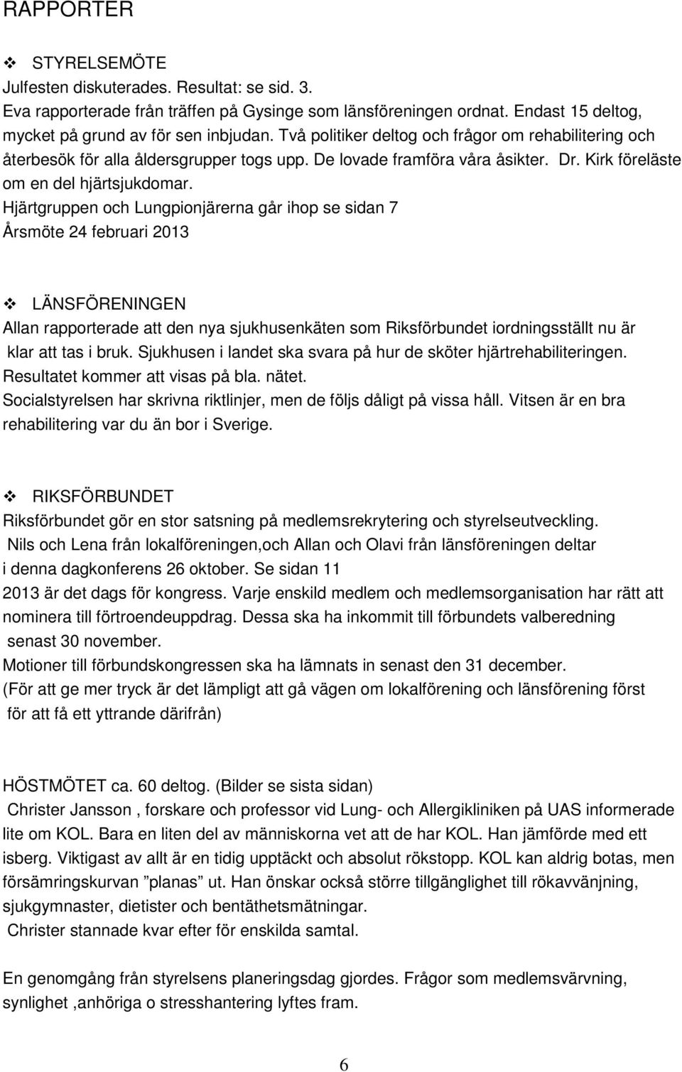 Hjärtgruppen och Lungpionjärerna går ihop se sidan 7 Årsmöte 24 februari 2013 LÄNSFÖRENINGEN Allan rapporterade att den nya sjukhusenkäten som Riksförbundet iordningsställt nu är klar att tas i bruk.