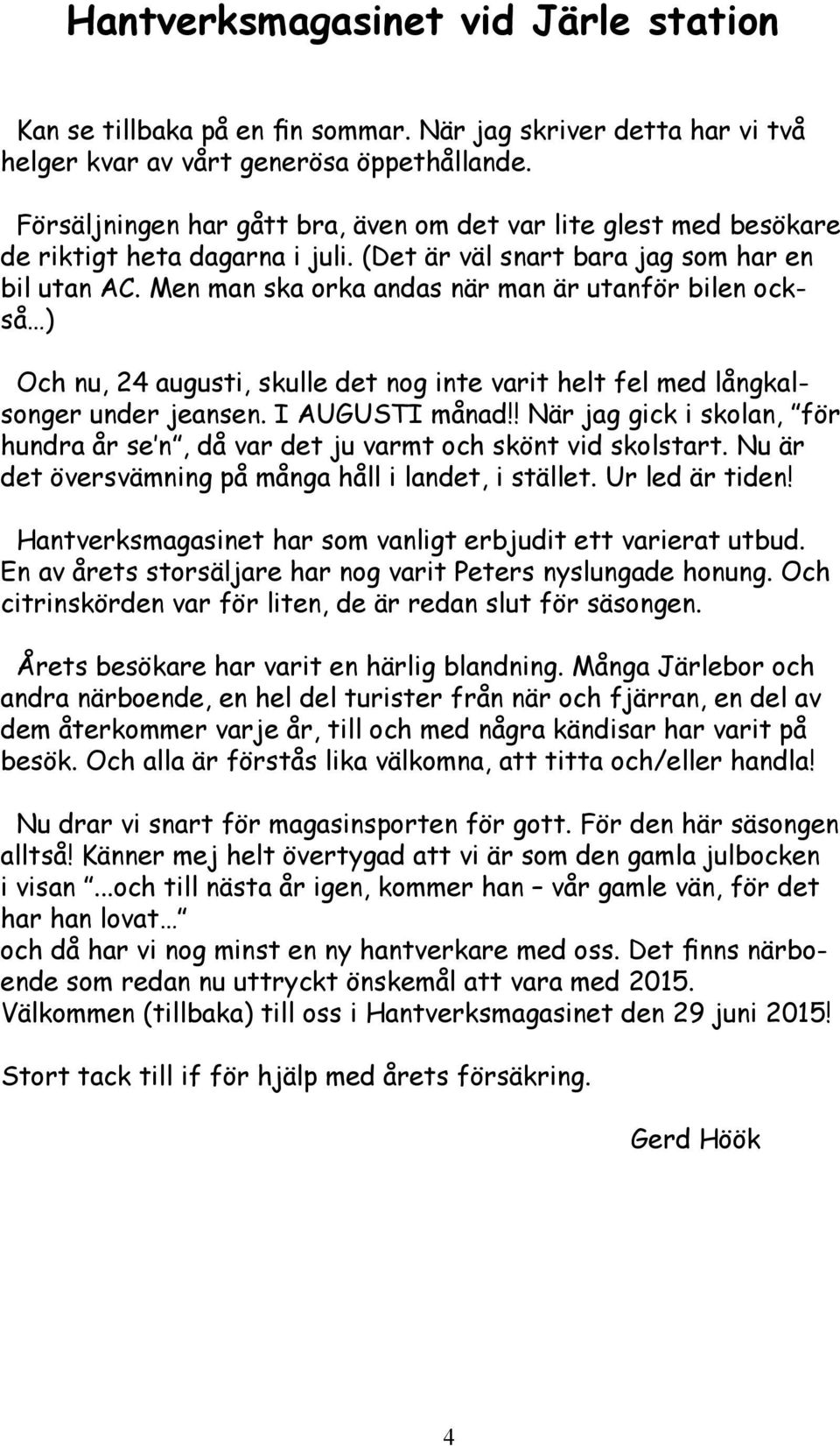 Men man ska orka andas när man är utanför bilen också ) Och nu, 24 augusti, skulle det nog inte varit helt fel med långkalsonger under jeansen. I AUGUSTI månad!