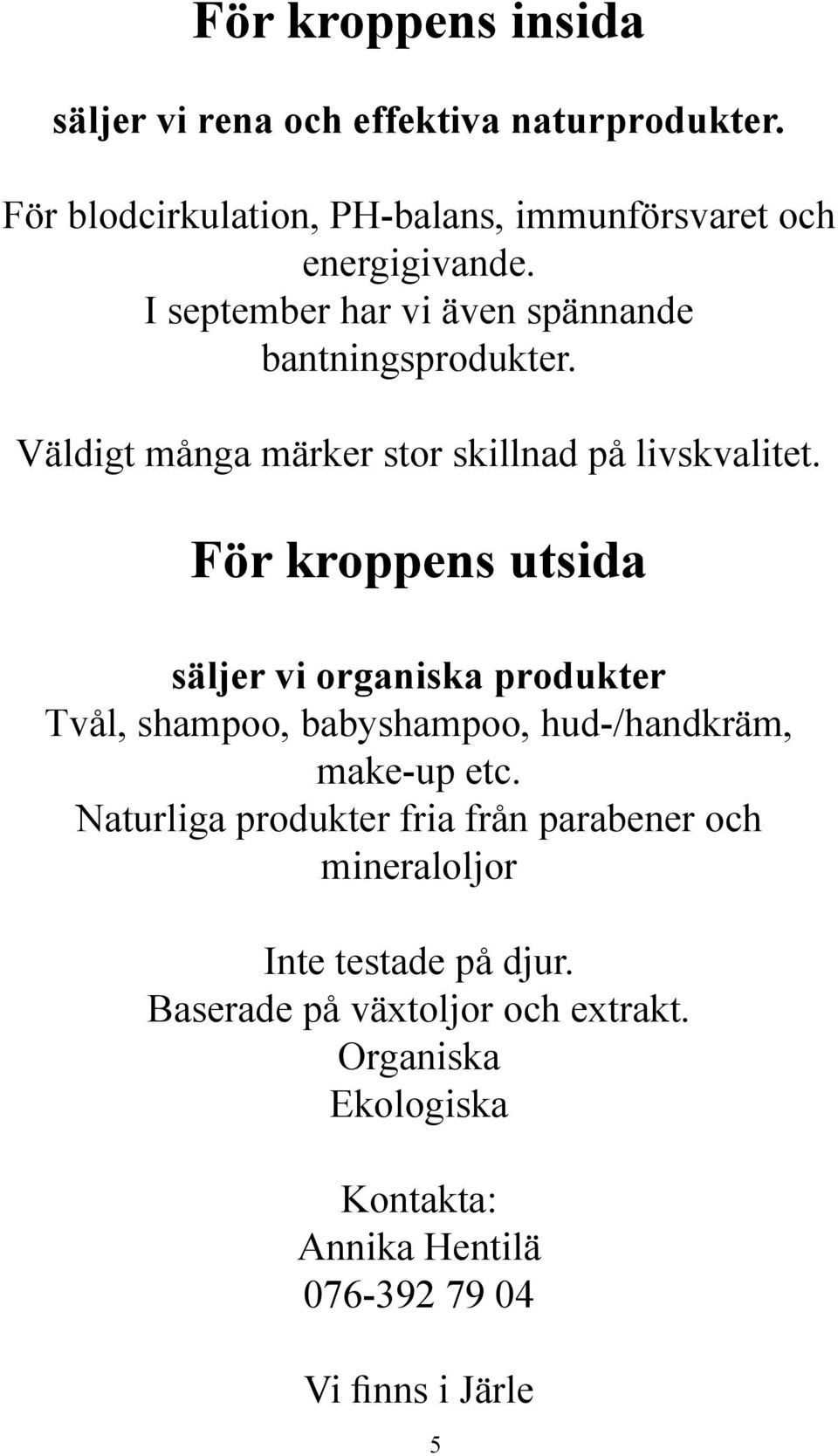 För kroppens utsida säljer vi organiska produkter Tvål, shampoo, babyshampoo, hud-/handkräm, make-up etc.