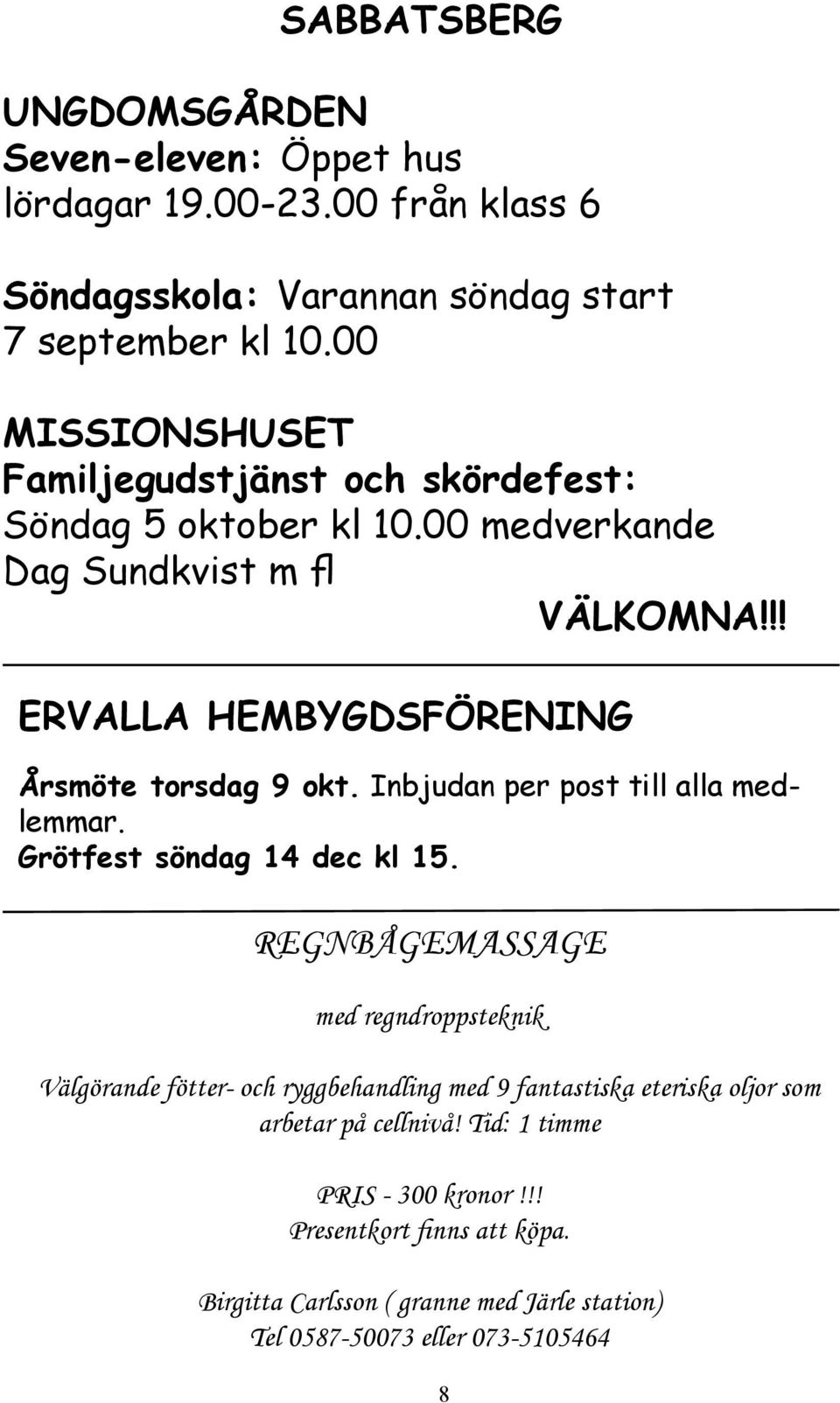 !! ERVALLA HEMBYGDSFÖRENING Årsmöte torsdag 9 okt. Inbjudan per post till alla medlemmar. Grötfest söndag 14 dec kl 15.