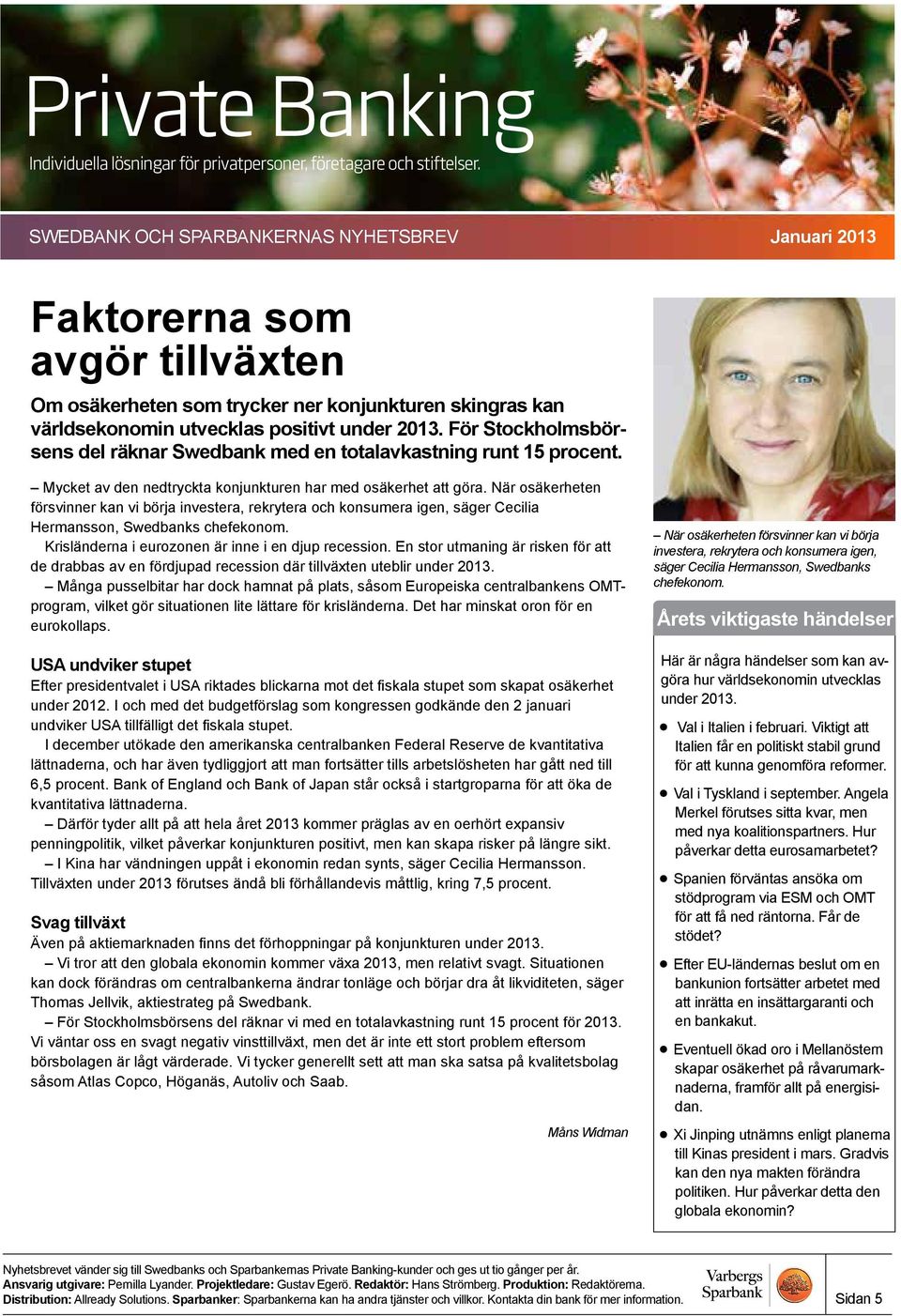 När osäkerheten försvinner kan vi börja investera, rekrytera och konsumera igen, säger Cecilia Hermansson, Swedbanks chefekonom. Krisländerna i eurozonen är inne i en djup recession.