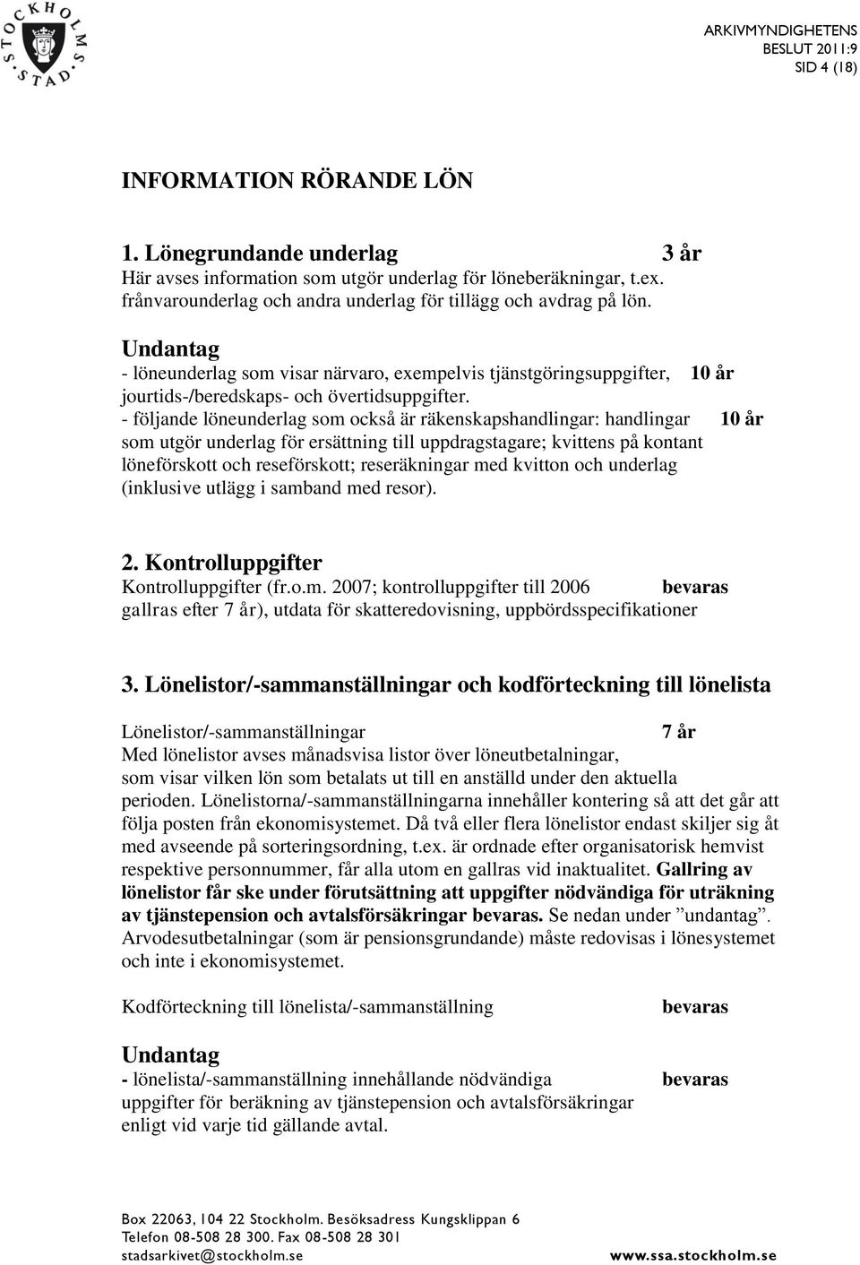 - följande löneunderlag som också är räkenskapshandlingar: handlingar 10 år som utgör underlag för ersättning till uppdragstagare; kvittens på kontant löneförskott och reseförskott; reseräkningar med