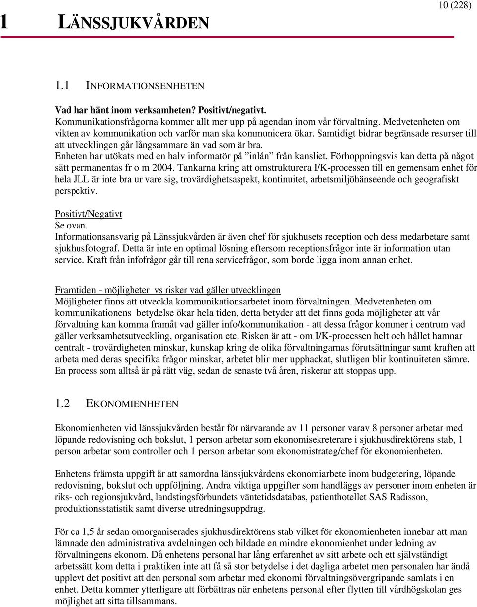 Enheten har utökats med en halv informatör på inlån från kansliet. Förhoppningsvis kan detta på något sätt permanentas fr o m 2004.