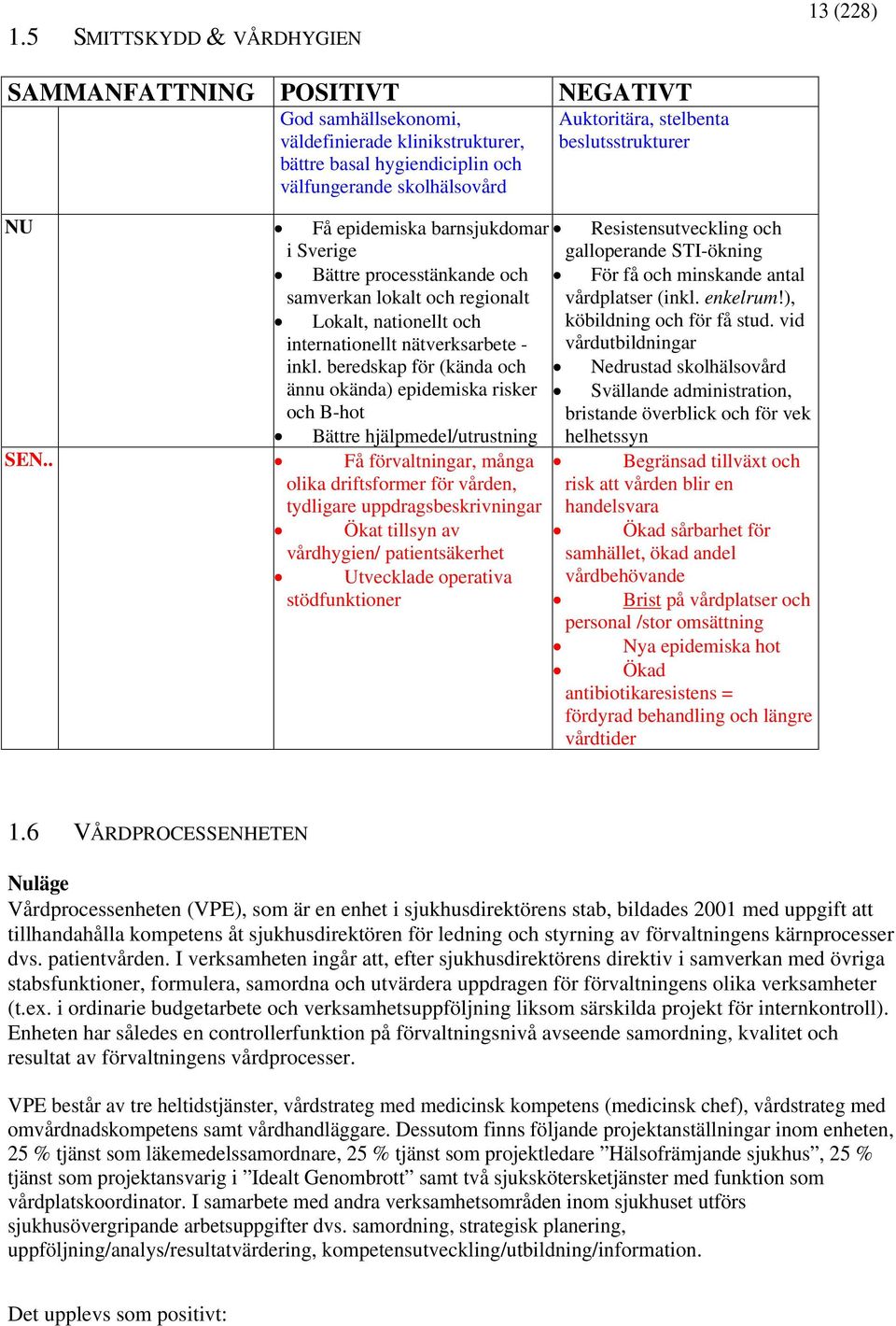 beredskap för (kända och ännu okända) epidemiska risker och B-hot Bättre hjälpmedel/utrustning Få förvaltningar, många olika driftsformer för vården, tydligare uppdragsbeskrivningar Ökat tillsyn av