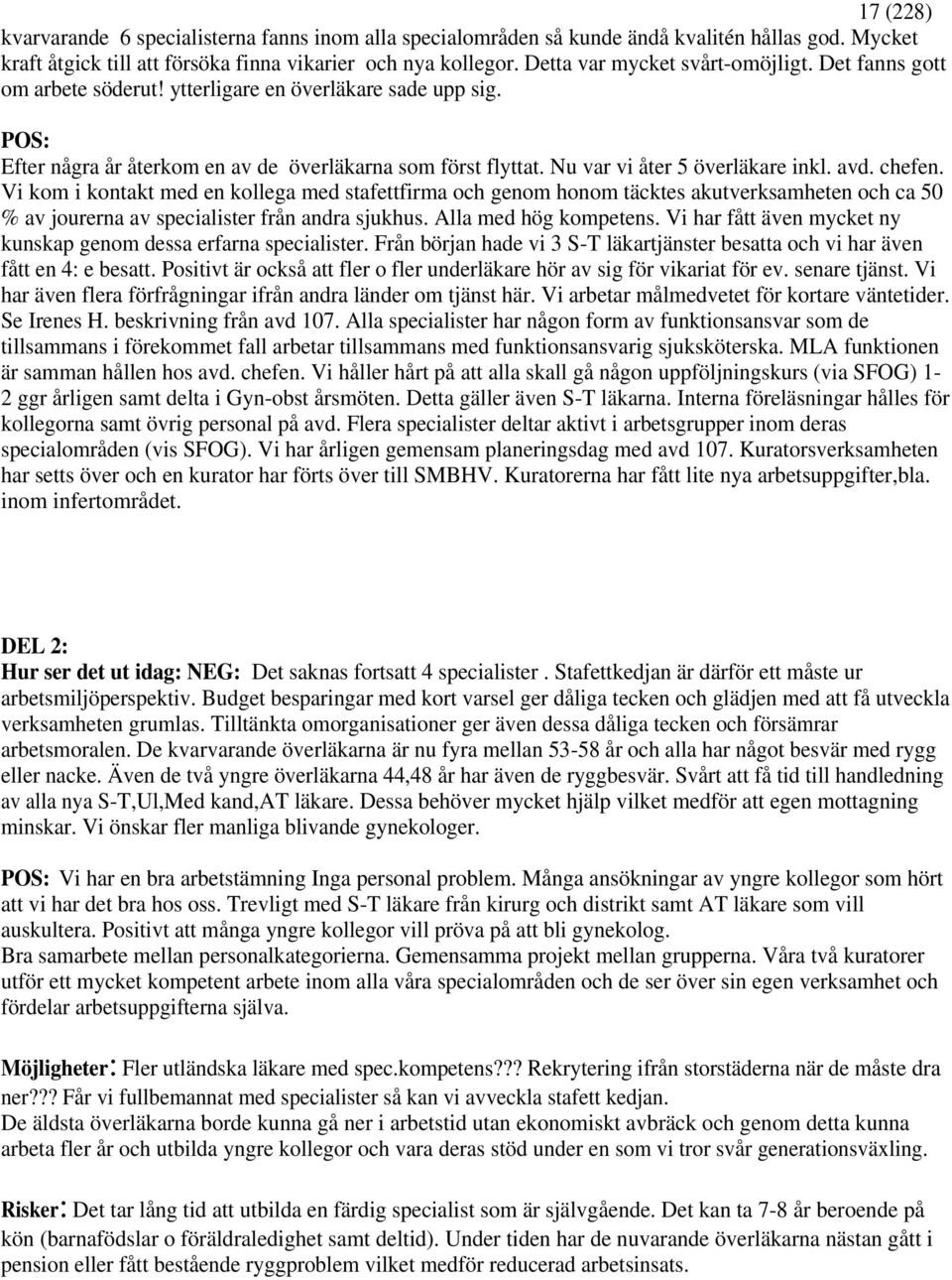 Nu var vi åter 5 överläkare inkl. avd. chefen. Vi kom i kontakt med en kollega med stafettfirma och genom honom täcktes akutverksamheten och ca 50 % av jourerna av specialister från andra sjukhus.