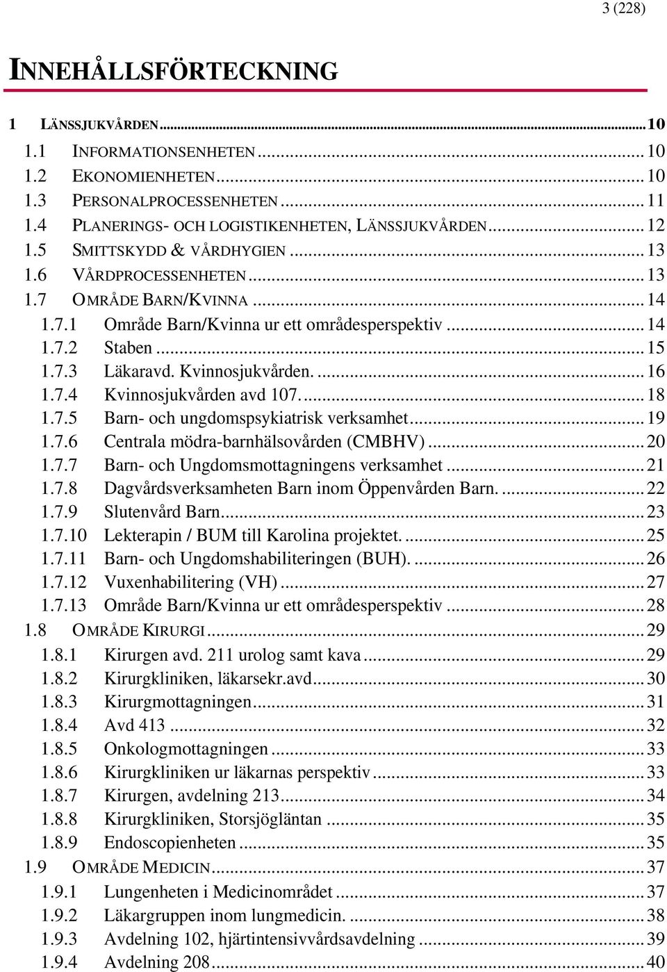 7.4 Kvinnosjukvården avd 107...18 1.7.5 Barn- och ungdomspsykiatrisk verksamhet...19 1.7.6 Centrala mödra-barnhälsovården (CMBHV)...20 1.7.7 Barn- och Ungdomsmottagningens verksamhet...21 1.7.8 Dagvårdsverksamheten Barn inom Öppenvården Barn.