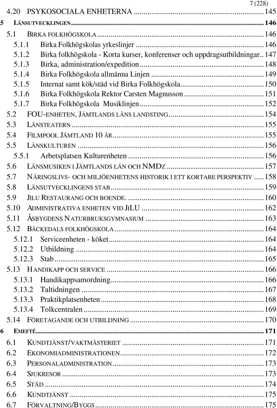 ..151 5.1.7 Birka Folkhögskola Musiklinjen...152 5.2 FOU-ENHETEN, JÄMTLANDS LÄNS LANDSTING...154 5.3 LÄNSTEATERN...155 5.4 FILMPOOL JÄMTLAND 10 ÅR...155 5.5 LÄNSKULTUREN...156 5.5.1 Arbetsplatsen Kulturenheten.