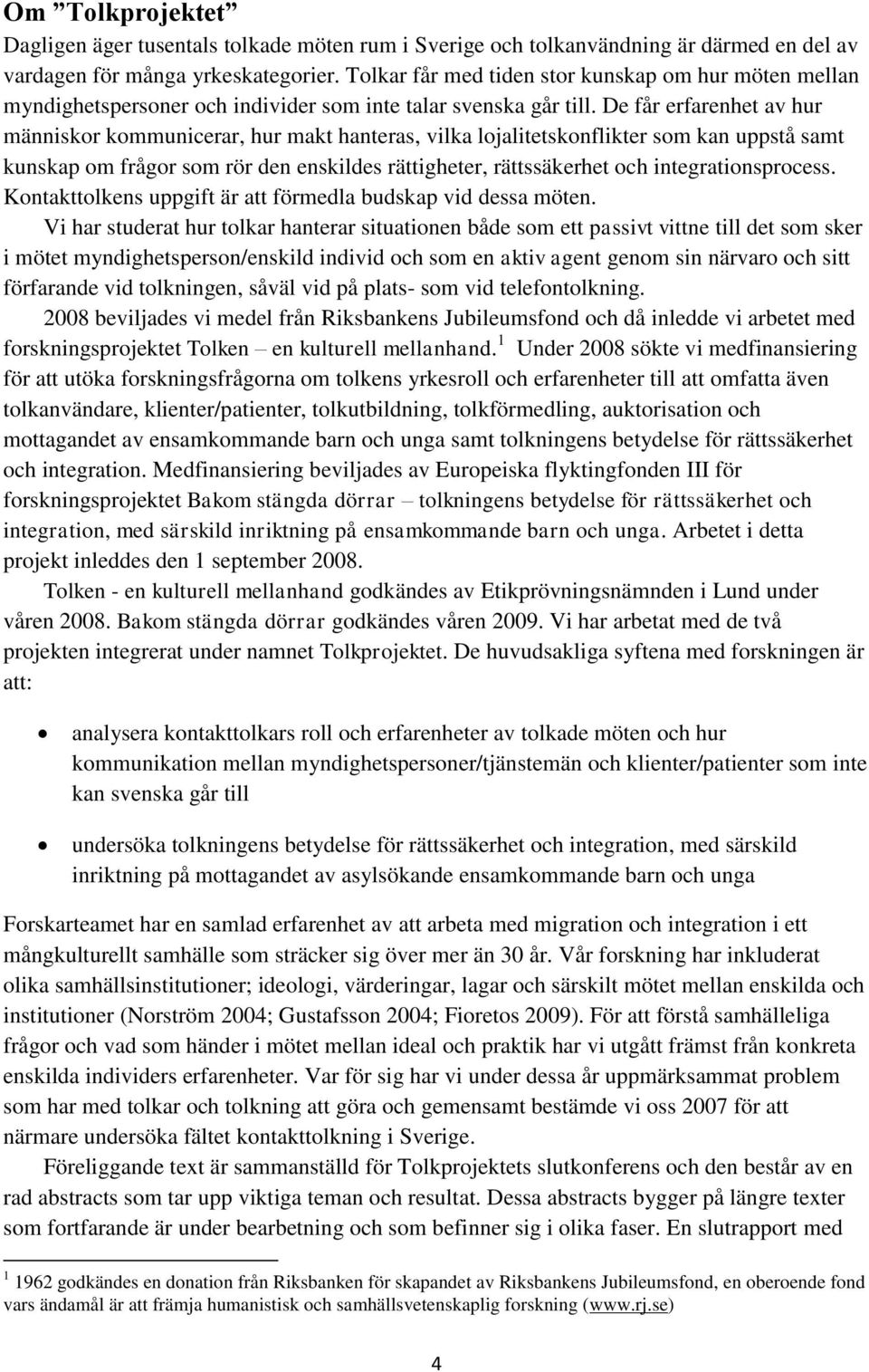 De får erfarenhet av hur människor kommunicerar, hur makt hanteras, vilka lojalitetskonflikter som kan uppstå samt kunskap om frågor som rör den enskildes rättigheter, rättssäkerhet och